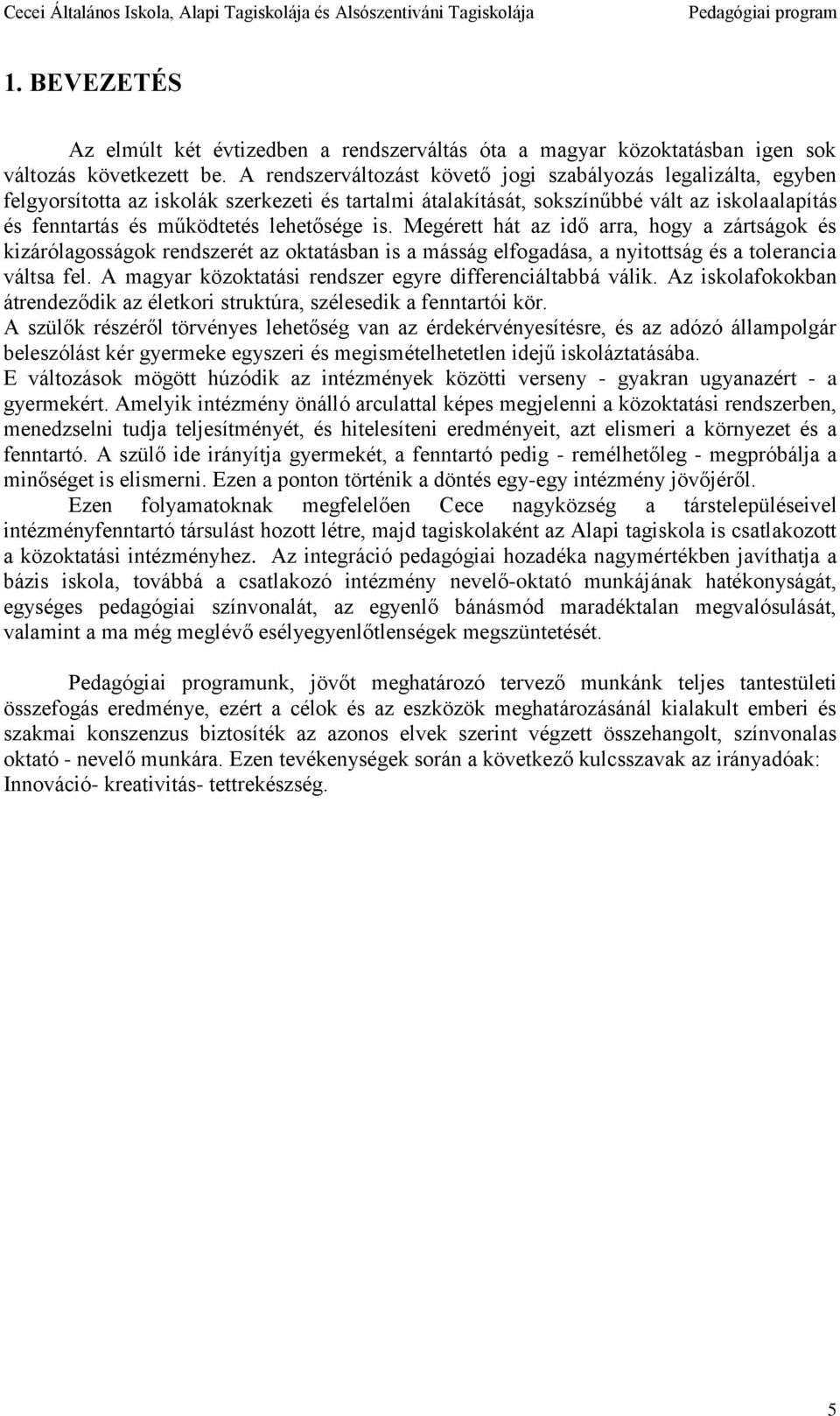 lehetősége is. Megérett hát az idő arra, hogy a zártságok és kizárólagosságok rendszerét az oktatásban is a másság elfogadása, a nyitottság és a tolerancia váltsa fel.