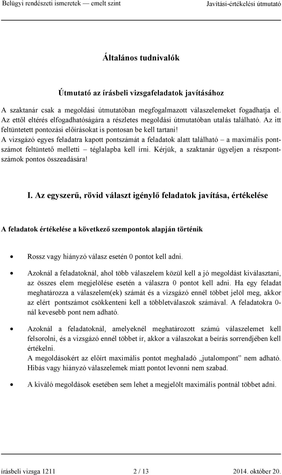 A vizsgázó egyes feladatra kapott pontszámát a feladatok alatt található a maximális pontszámot feltüntető melletti téglalapba kell írni.