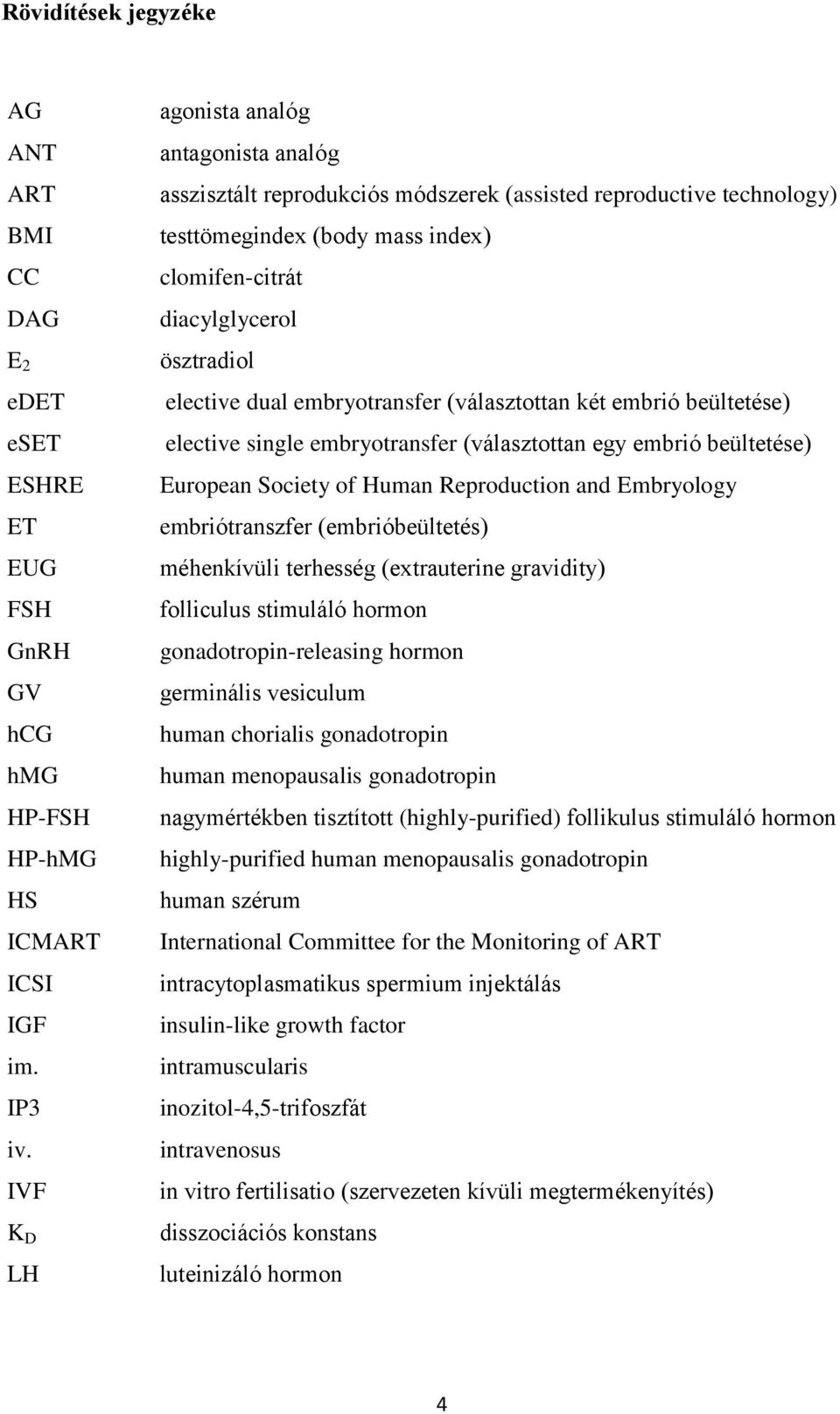 dual embryotransfer (választottan két embrió beültetése) elective single embryotransfer (választottan egy embrió beültetése) European Society of Human Reproduction and Embryology embriótranszfer