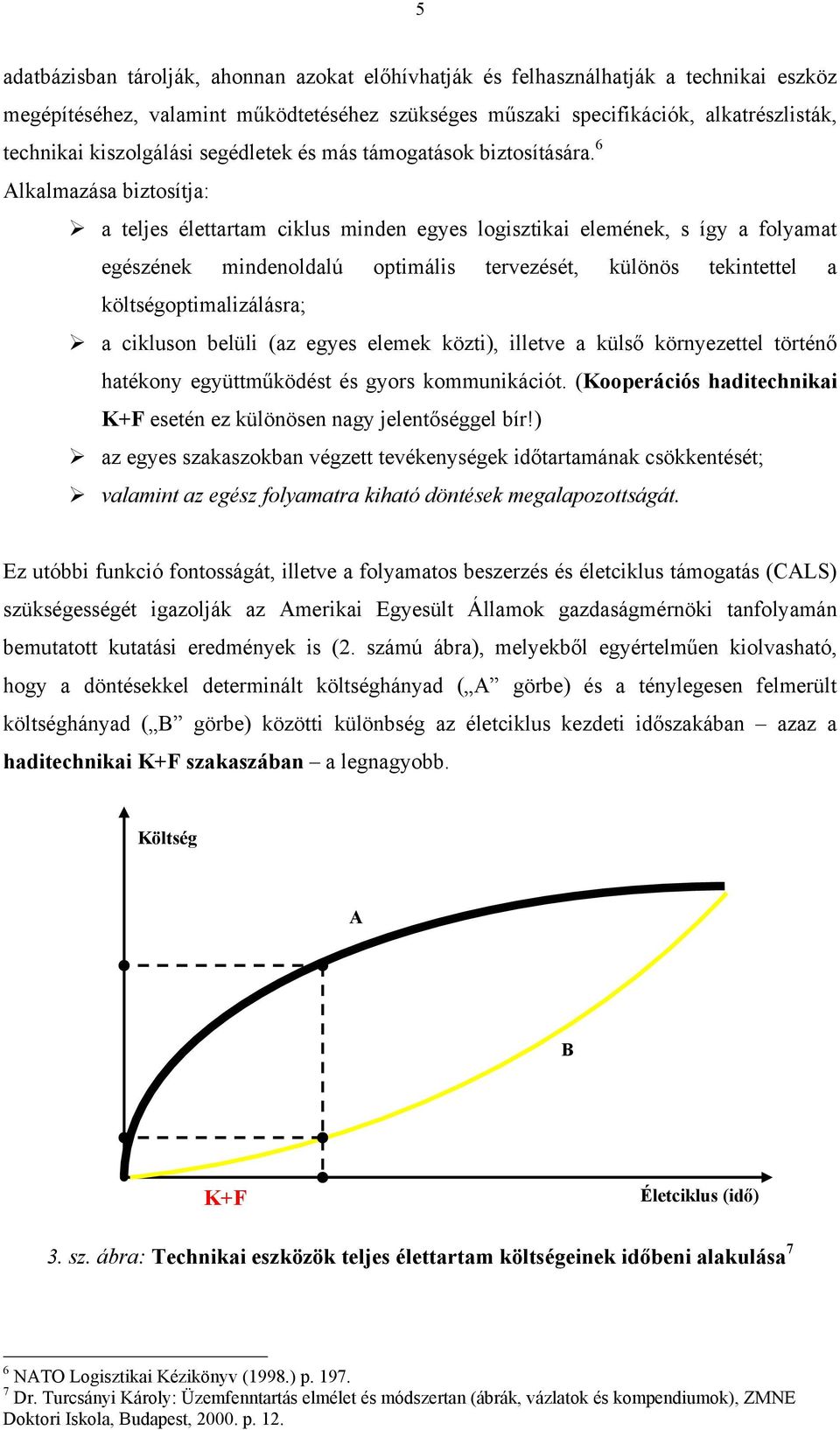 6 Alkalmazása biztosítja: a teljes élettartam ciklus minden egyes logisztikai elemének, s így a folyamat egészének mindenoldalú optimális tervezését, különös tekintettel a költségoptimalizálásra; a