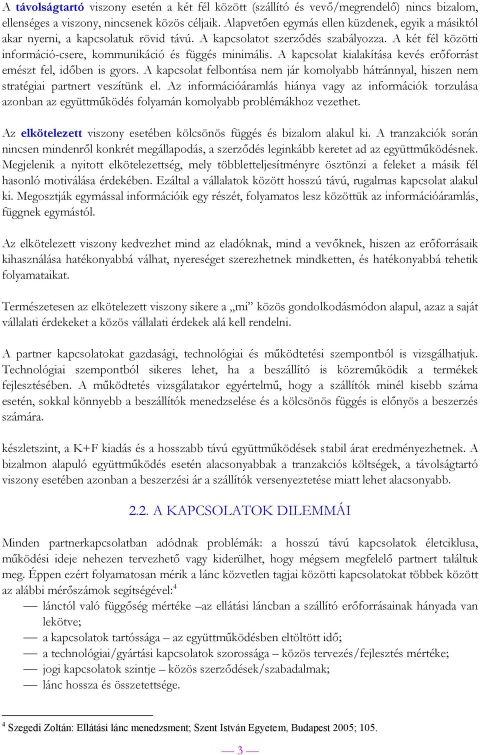 A kapcsolat kialakítása kevés erőforrást emészt fel, időben is gyors. A kapcsolat felbontása nem jár komolyabb hátránnyal, hiszen nem stratégiai partnert veszítünk el.