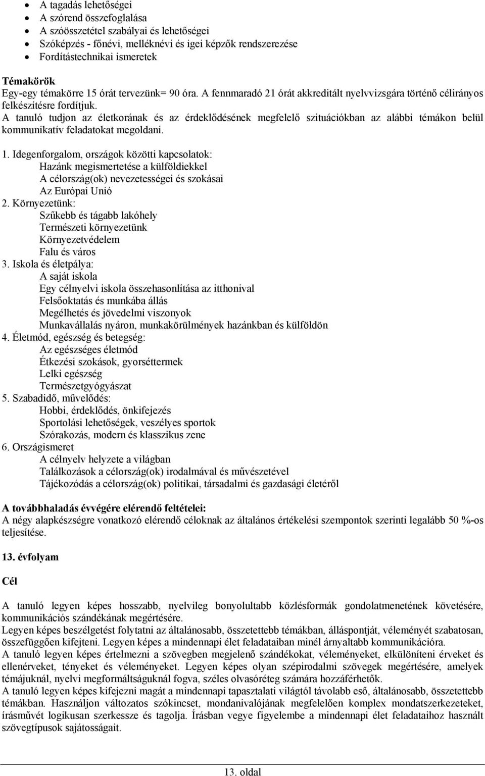 A tanuló tudjon az életkorának és az érdeklődésének megfelelő szituációkban az alábbi témákon belül kommunikatív feladatokat megoldani. 1.