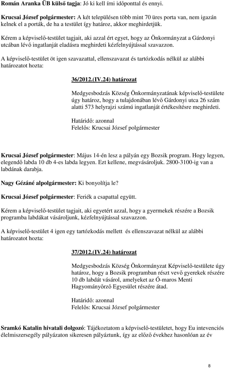 Kérem a képviselı-testület tagjait, aki azzal ért egyet, hogy az Önkormányzat a Gárdonyi utcában lévı ingatlanját eladásra meghirdeti kézfelnyújtással szavazzon.