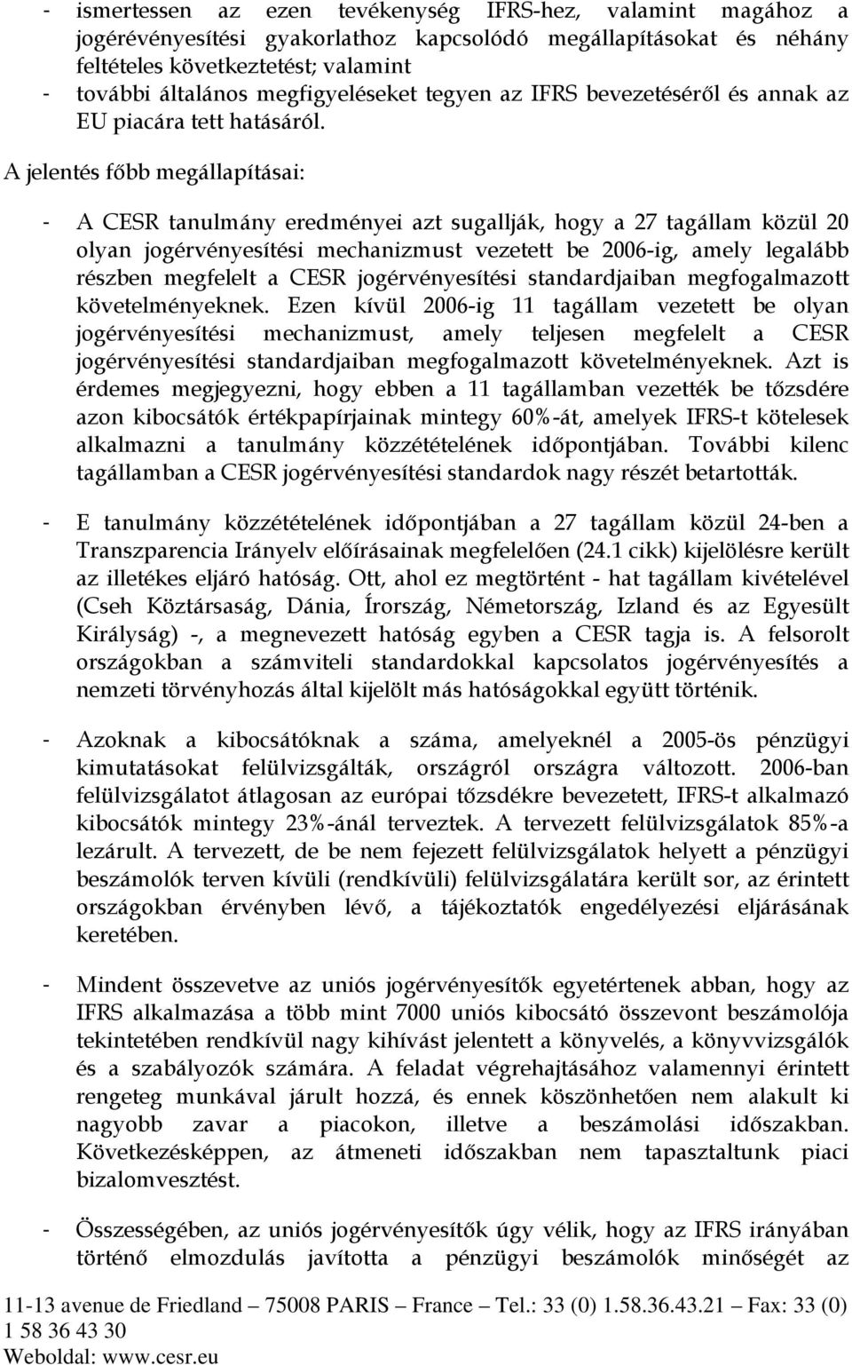 A jelentés főbb megállapításai: - A CESR tanulmány eredményei azt sugallják, hogy a 27 tagállam közül 20 olyan jogérvényesítési mechanizmust vezetett be 2006-ig, amely legalább részben megfelelt a