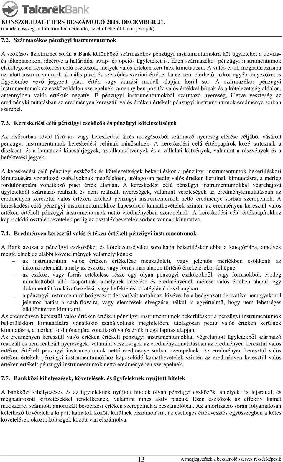 A valós érték meghatározására az adott instrumentumok aktuális piaci és szerződés szerinti értéke, ha ez nem elérhető, akkor egyéb tényezőket is figyelembe vevő jegyzett piaci érték vagy árazási