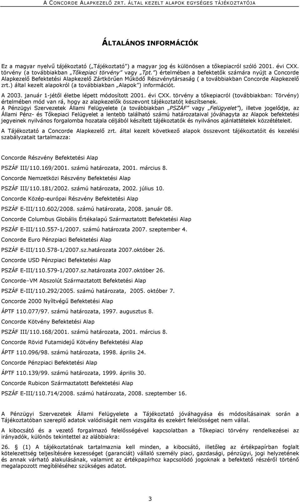 ) által kezelt alapokról (a továbbiakban Alapok ) információt. A 2003. január 1-jétől életbe lépett módosított 2001. évi CXX.