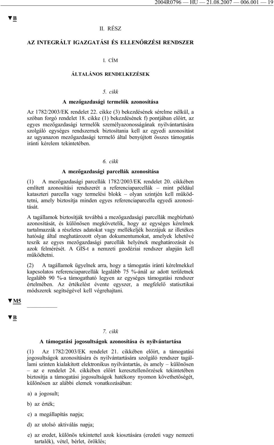 cikke (1) bekezdésének f) pontjában előírt, az egyes mezőgazdasági termelők személyazonosságának nyilvántartására szolgáló egységes rendszernek biztosítania kell az egyedi azonosítást az ugyanazon