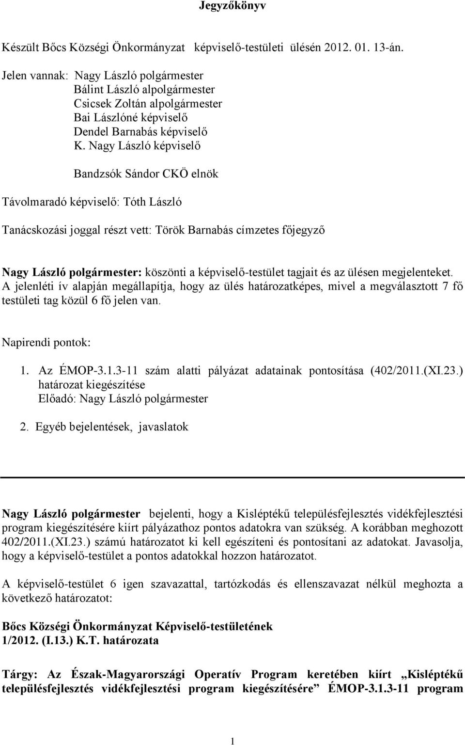 Nagy László képviselő Bandzsók Sándor CKÖ elnök Távolmaradó képviselő: Tóth László Tanácskozási joggal részt vett: Török Barnabás címzetes főjegyző Nagy László polgármester: köszönti a