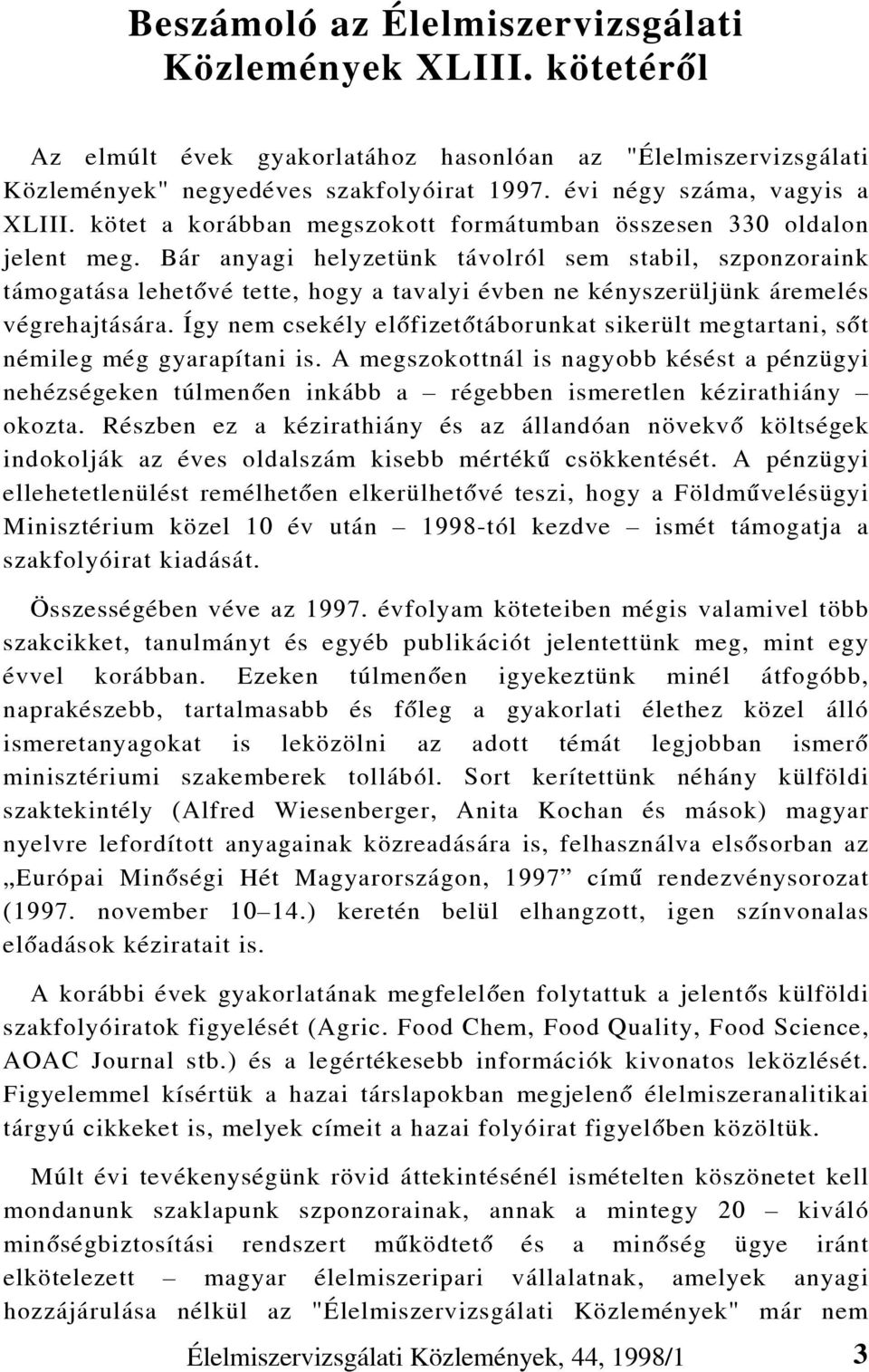 Bár anyagi helyzetünk távolról sem stabil, szponzoraink támogatása lehetõvé tette, hogy a tavalyi évben ne kényszerüljünk áremelés végrehajtására.