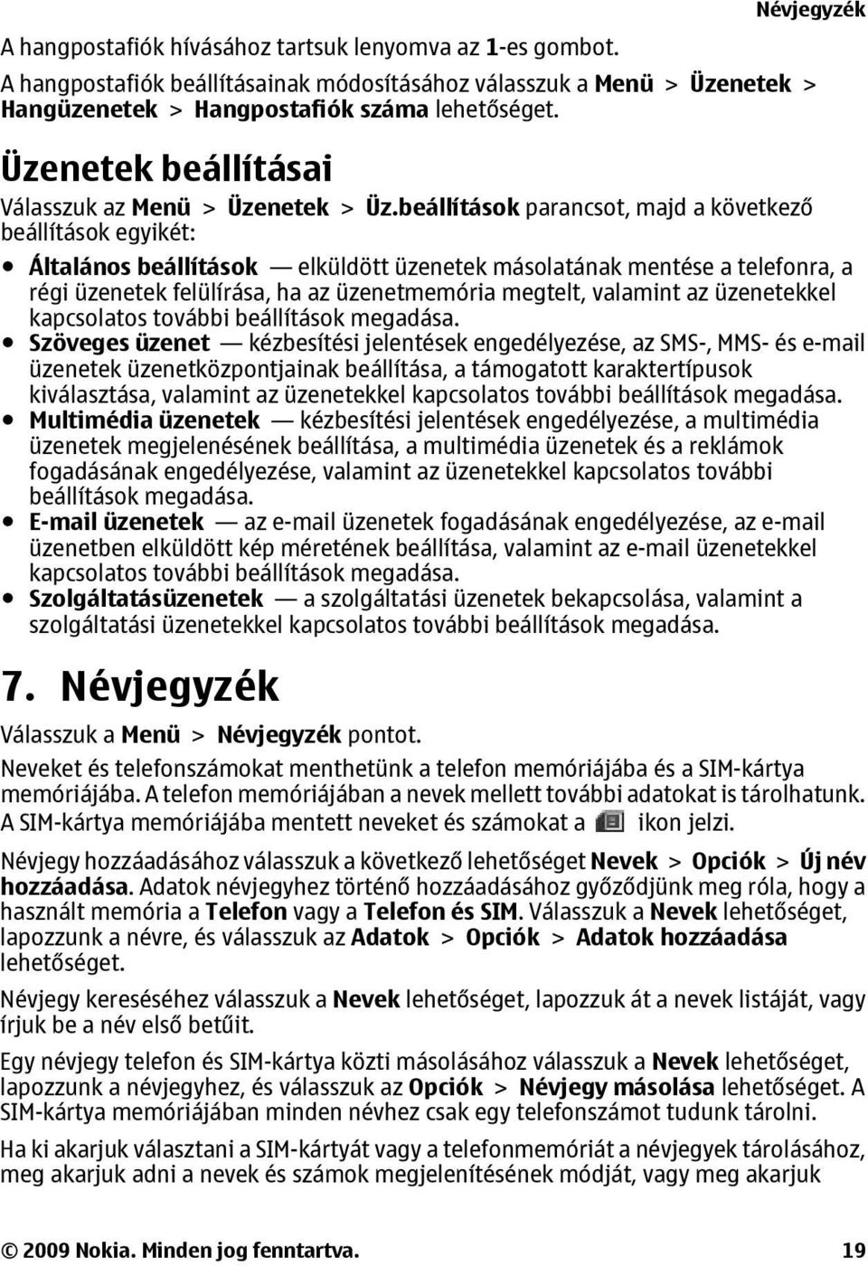 beállítások parancsot, majd a következő beállítások egyikét: Általános beállítások elküldött üzenetek másolatának mentése a telefonra, a régi üzenetek felülírása, ha az üzenetmemória megtelt,