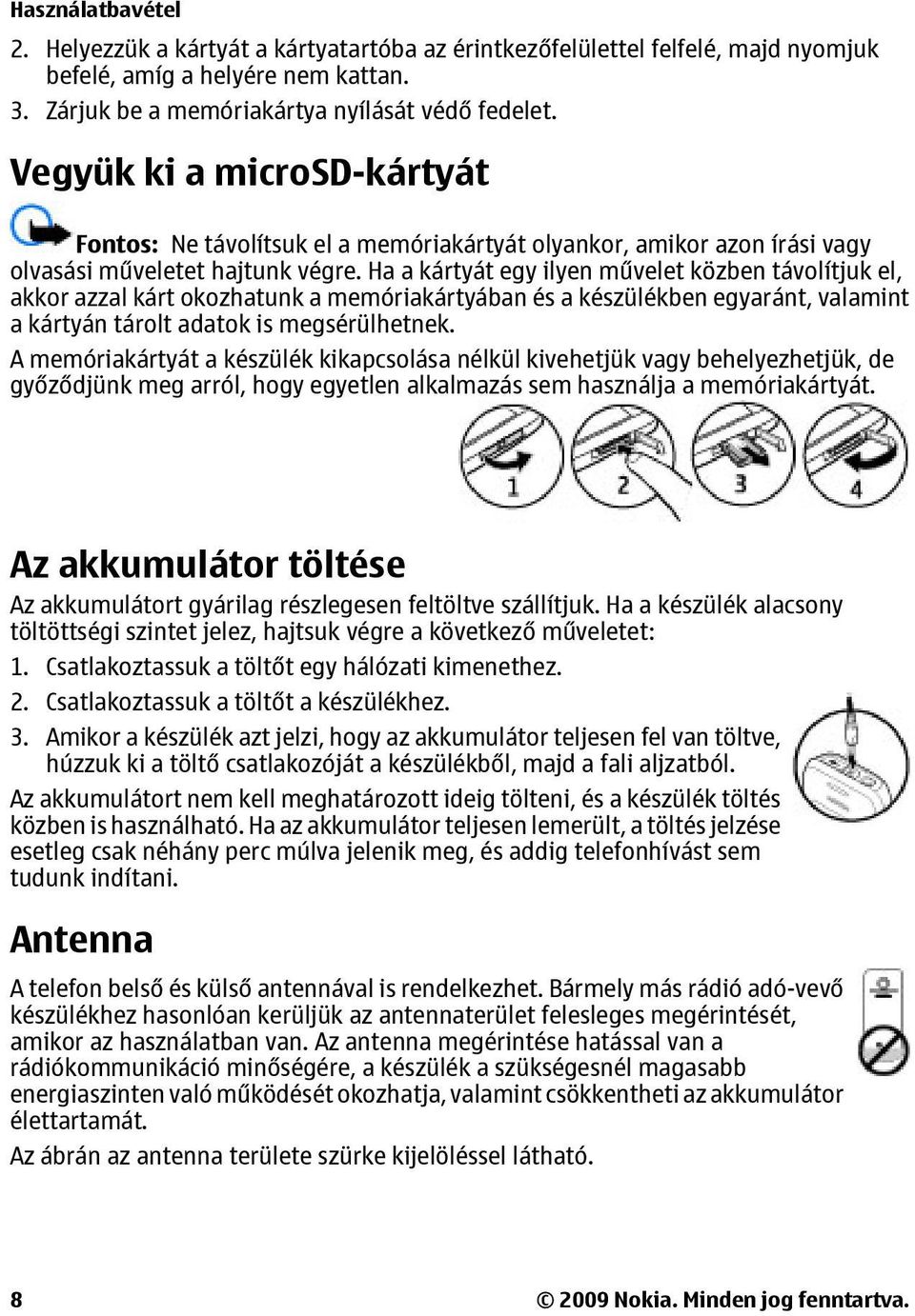 Ha a kártyát egy ilyen művelet közben távolítjuk el, akkor azzal kárt okozhatunk a memóriakártyában és a készülékben egyaránt, valamint a kártyán tárolt adatok is megsérülhetnek.