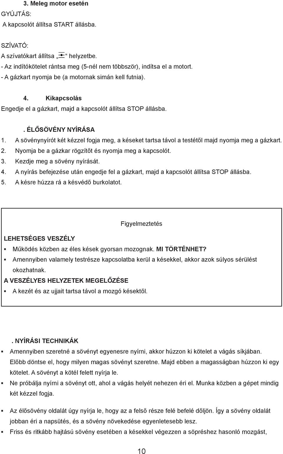 A sövénynyírót két kézzel fogja meg, a késeket tartsa távol a testétől majd nyomja meg a gázkart. 2. Nyomja be a gázkar rögzítőt és nyomja meg a kapcsolót. 3. Kezdje meg a sövény nyírását. 4.