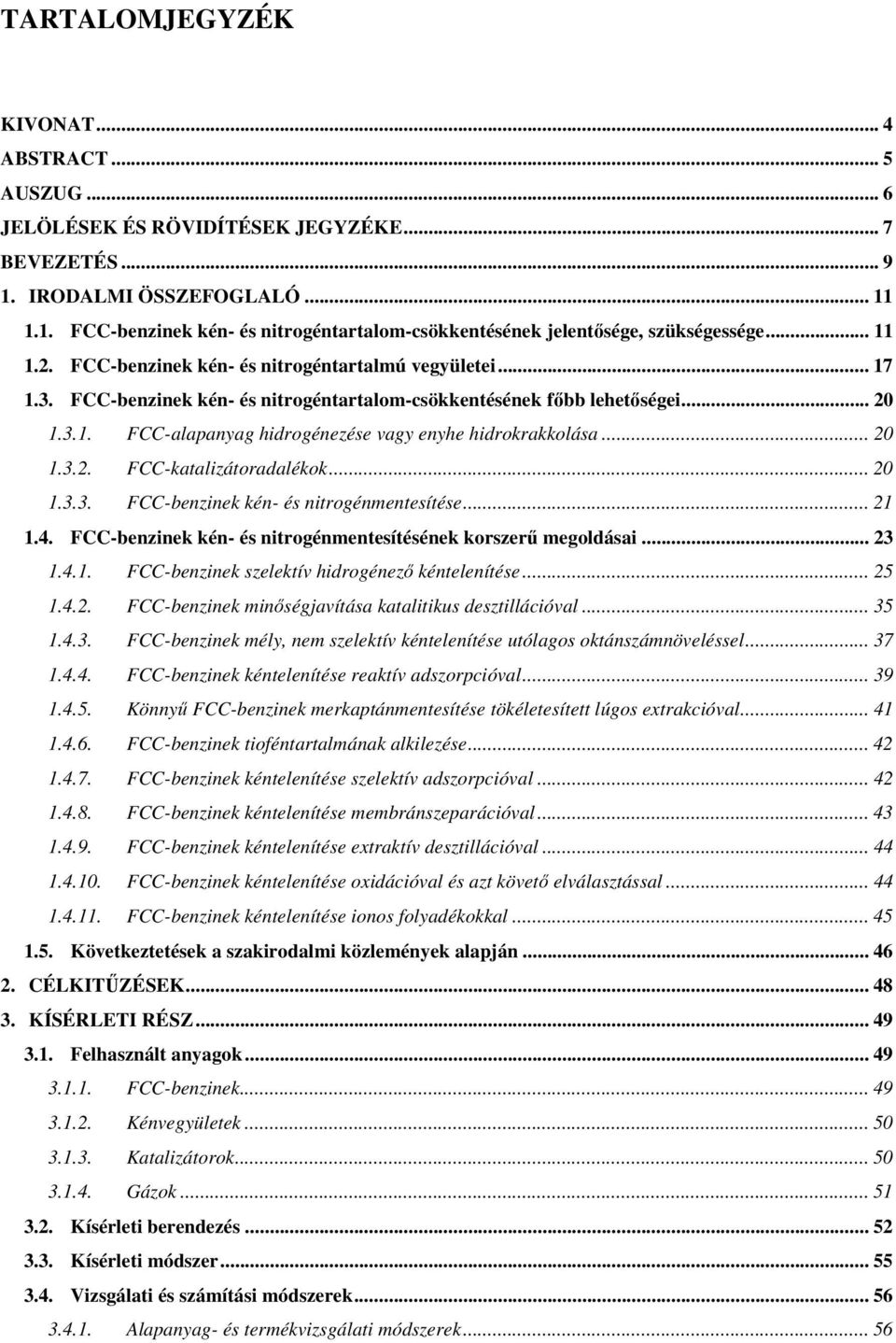 .. 20 1.3.2. FCC-katalizátoradalékok... 20 1.3.3. FCC-benzinek kén- és nitrogénmentesítése... 21 1.4. FCC-benzinek kén- és nitrogénmentesítésének korszer megoldásai... 23 1.4.1. FCC-benzinek szelektív hidrogénez kéntelenítése.