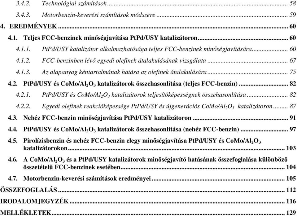 .. 82 4.2.1. PtPd/USY és CoMo/Al 2 O 3 katalizátorok teljesítképességnek összehasonlítása... 82 4.2.2. Egyedi olefinek reakcióképessége PtPd/USY és újgenerációs CoMo/Al 2 O 3 katalizátoron... 87 4.3. Nehéz FCC-benzin minségjavítása PtPd/USY katalizátoron.