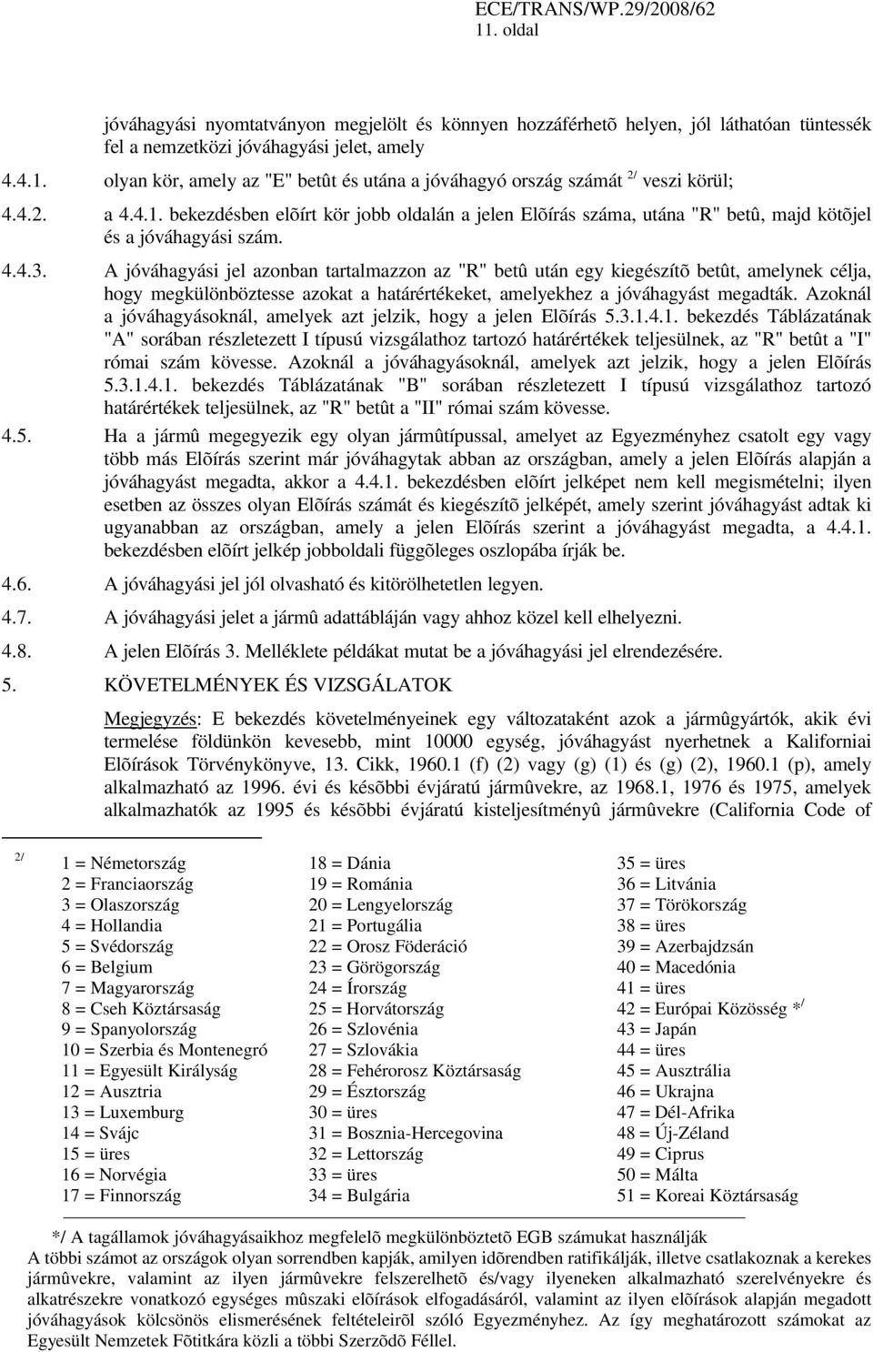 A jóváhagyási jel azonban tartalmazzon az "R" betû után egy kiegészítõ betût, amelynek célja, hogy megkülönböztesse azokat a határértékeket, amelyekhez a jóváhagyást megadták.