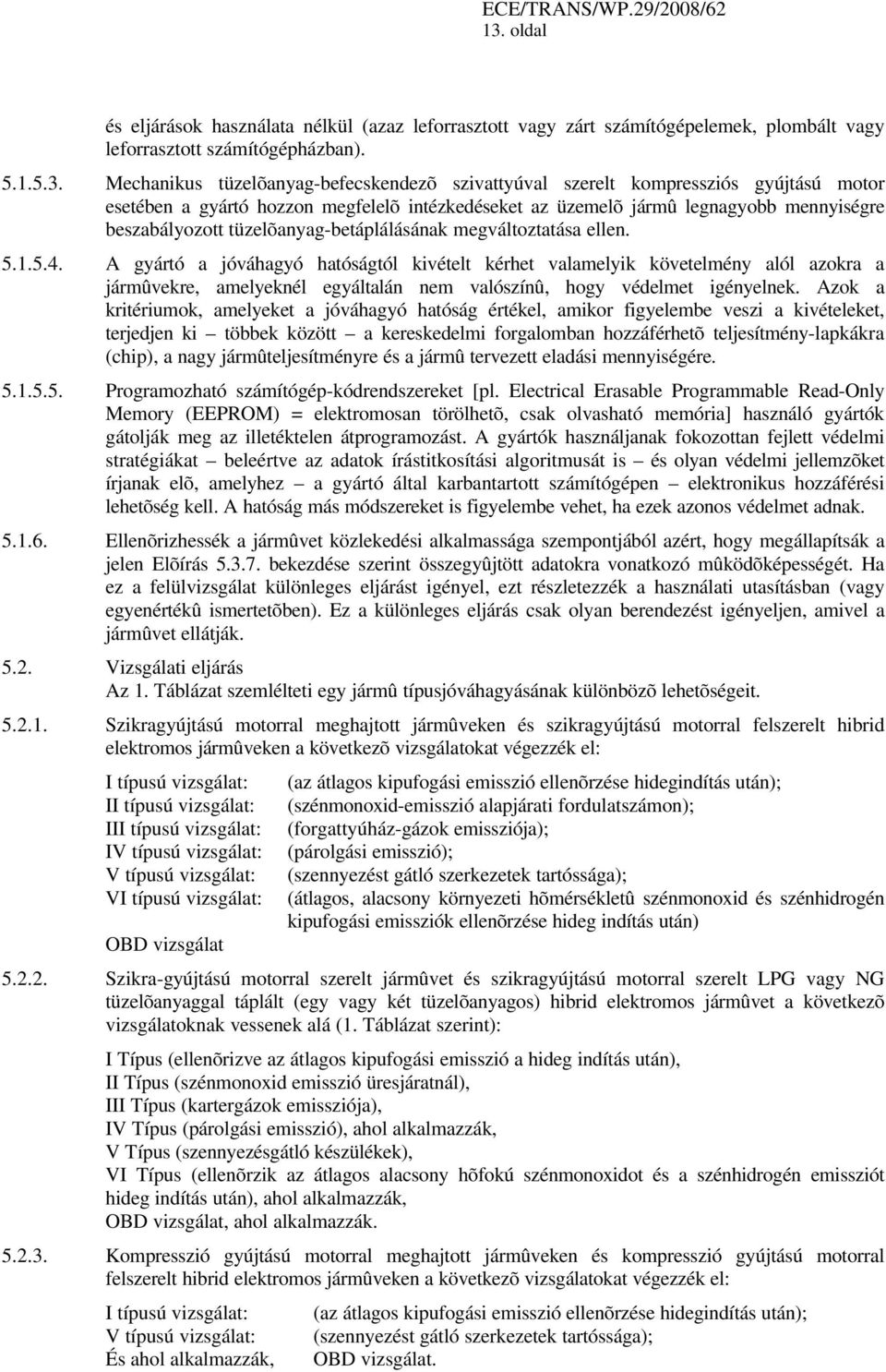 A gyártó a jóváhagyó hatóságtól kivételt kérhet valamelyik követelmény alól azokra a jármûvekre, amelyeknél egyáltalán nem valószínû, hogy védelmet igényelnek.