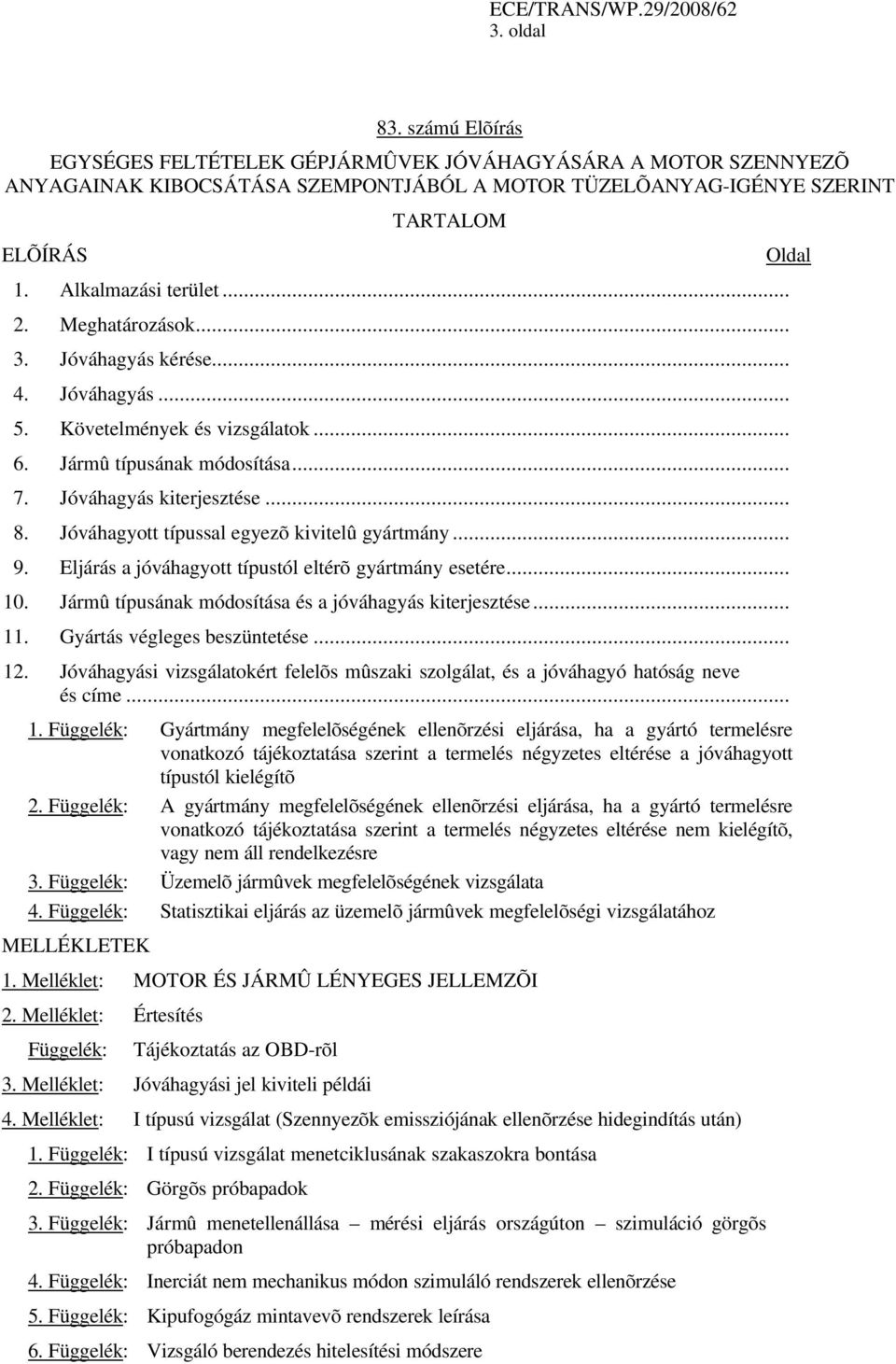 Jóváhagyott típussal egyezõ kivitelû gyártmány... 9. Eljárás a jóváhagyott típustól eltérõ gyártmány esetére... 10. Jármû típusának módosítása és a jóváhagyás kiterjesztése... 11.