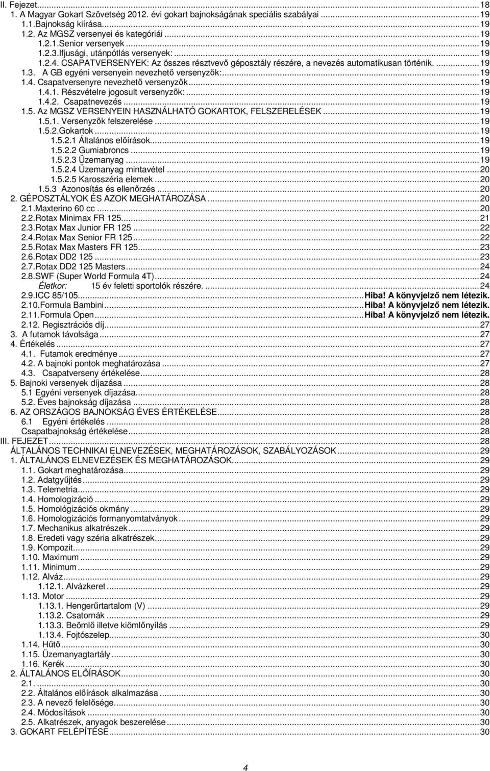 ..19 1.4.1. Részvételre jogosult versenyzık:...19 1.4.2. Csapatnevezés...19 1.5. Az MGSZ VERSENYEIN HASZNÁLHATÓ GOKARTOK, FELSZERELÉSEK...19 1.5.1. Versenyzık felszerelése...19 1.5.2.Gokartok...19 1.5.2.1 Általános elıírások.