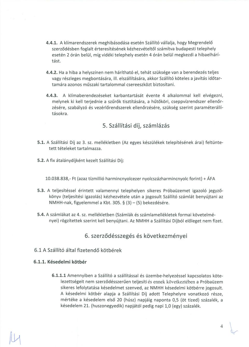 4 órán belül megkezdi a hibaelhárítást. 4.4.2. Ha a hiba a helyszínen nem hárítható el, tehát szüksége van a berendezés teljes vagy részleges megbontására, ill.