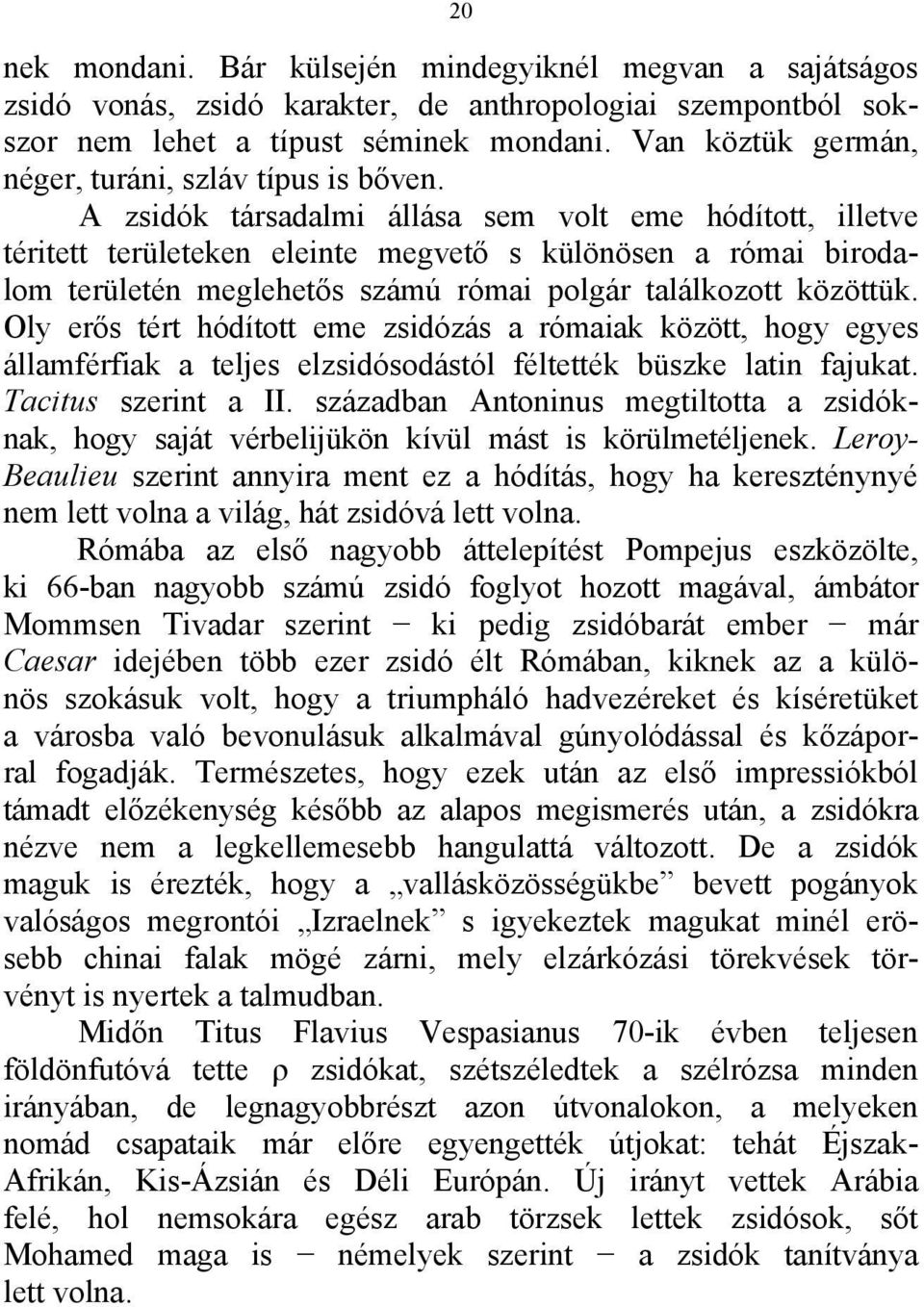 A zsidók társadalmi állása sem volt eme hódított, illetve téritett területeken eleinte megvető s különösen a római birodalom területén meglehetős számú római polgár találkozott közöttük.