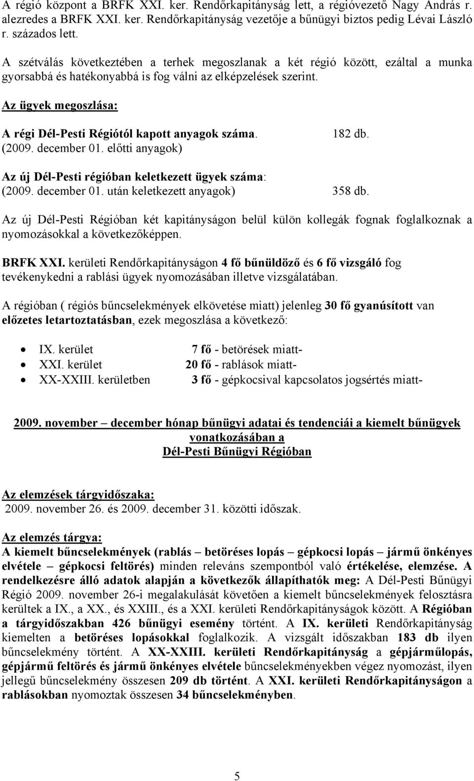 Az ügyek megoszlása: A régi Dél-Pesti Régiótól kapott anyagok száma. (2009. december 01. előtti anyagok) 182 db. Az új Dél-Pesti régióban keletkezett ügyek száma: (2009. december 01. után keletkezett anyagok) 358 db.