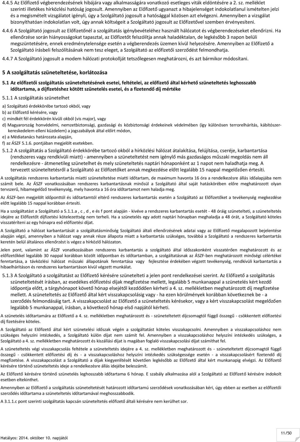 Amennyiben a vizsgálat bizonyíthatóan indokolatlan volt, úgy annak költségeit a Szolgáltató jogosult az Előfizetővel szemben érvényesíteni. 4.