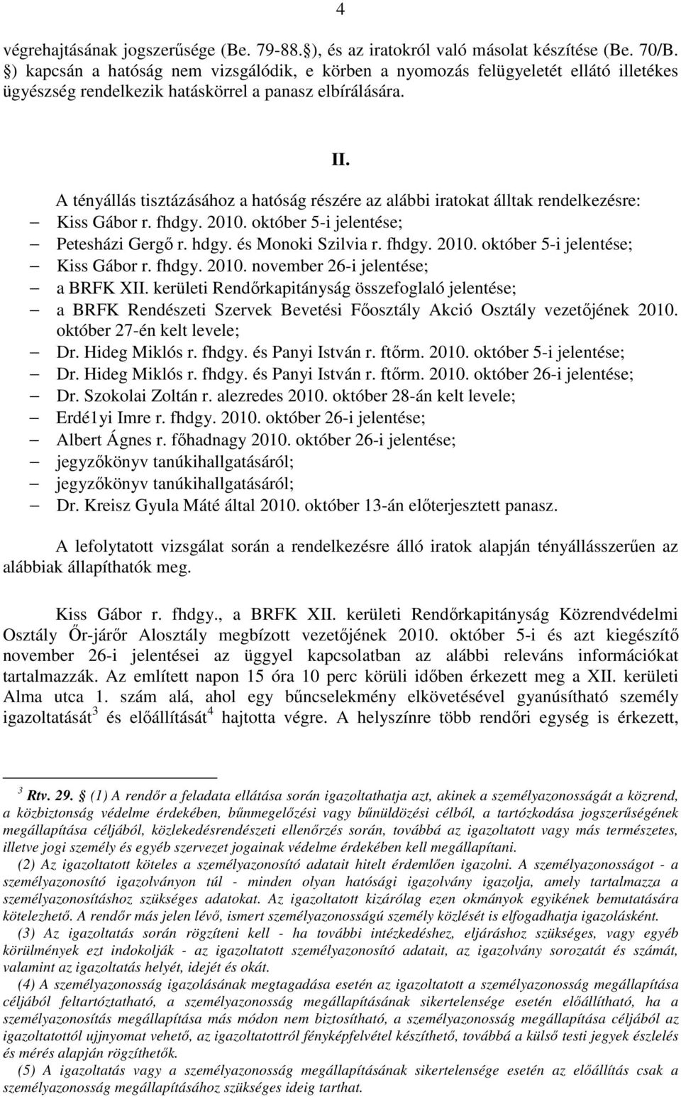 A tényállás tisztázásához a hatóság részére az alábbi iratokat álltak rendelkezésre: Kiss Gábor r. fhdgy. 2010. október 5-i jelentése; Petesházi Gergő r. hdgy. és Monoki Szilvia r. fhdgy. 2010. október 5-i jelentése; Kiss Gábor r.