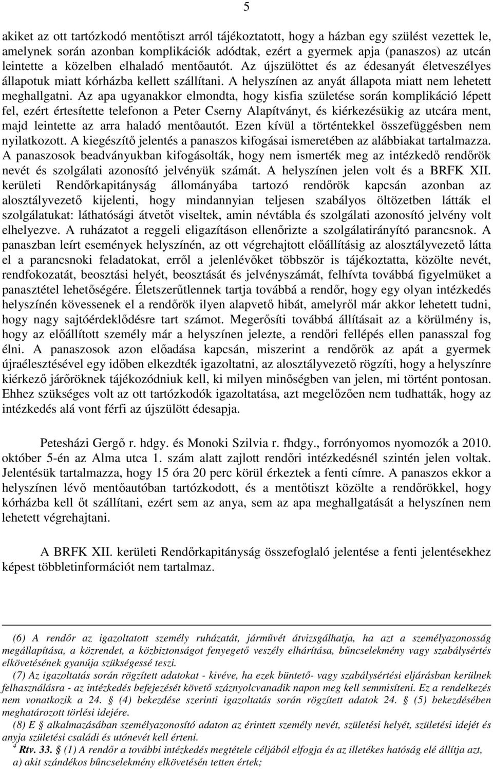 Az apa ugyanakkor elmondta, hogy kisfia születése során komplikáció lépett fel, ezért értesítette telefonon a Peter Cserny Alapítványt, és kiérkezésükig az utcára ment, majd leintette az arra haladó