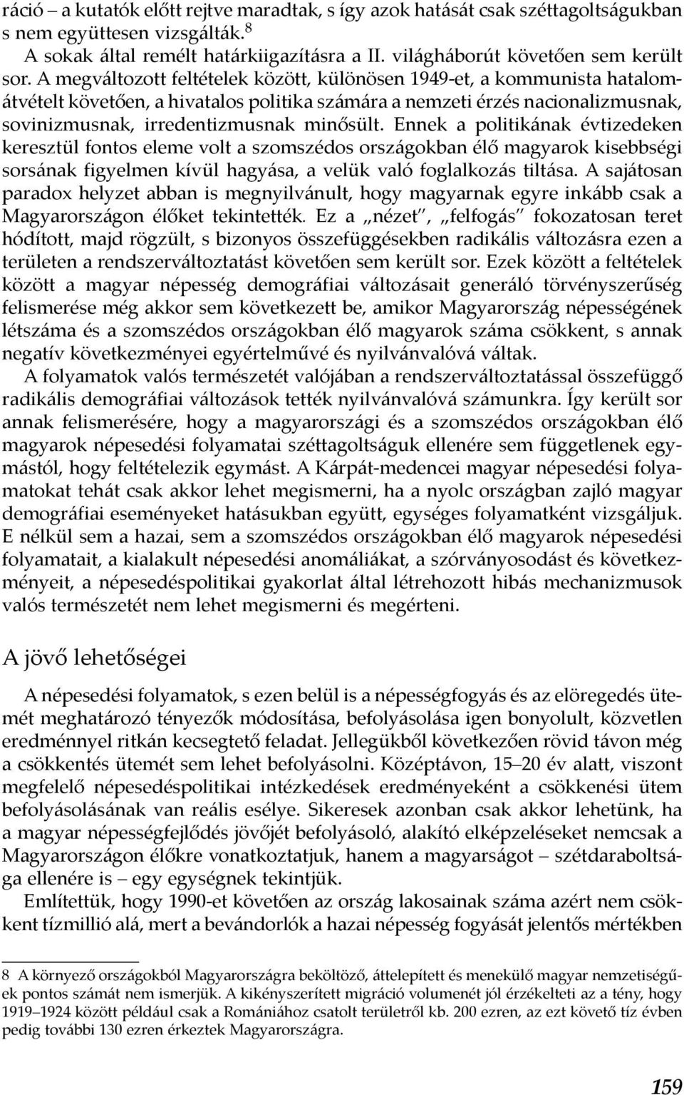 Ennek a politikának évtizedeken keresztül fontos eleme volt a szomszédos országokban élő magyarok kisebbségi sorsának figyelmen kívül hagyása, a velük való foglalkozás tiltása.