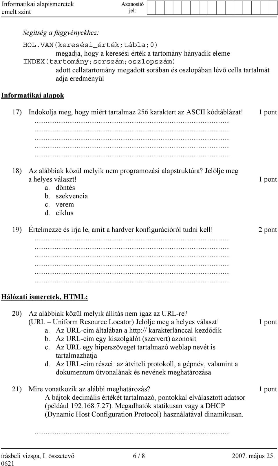 eredményül Informatikai alapok 17) Indokolja meg, hogy miért tartalmaz 256 karaktert az ASCII kódtáblázat! 1 pont 18) Az alábbiak közül melyik nem programozási alapstruktúra?