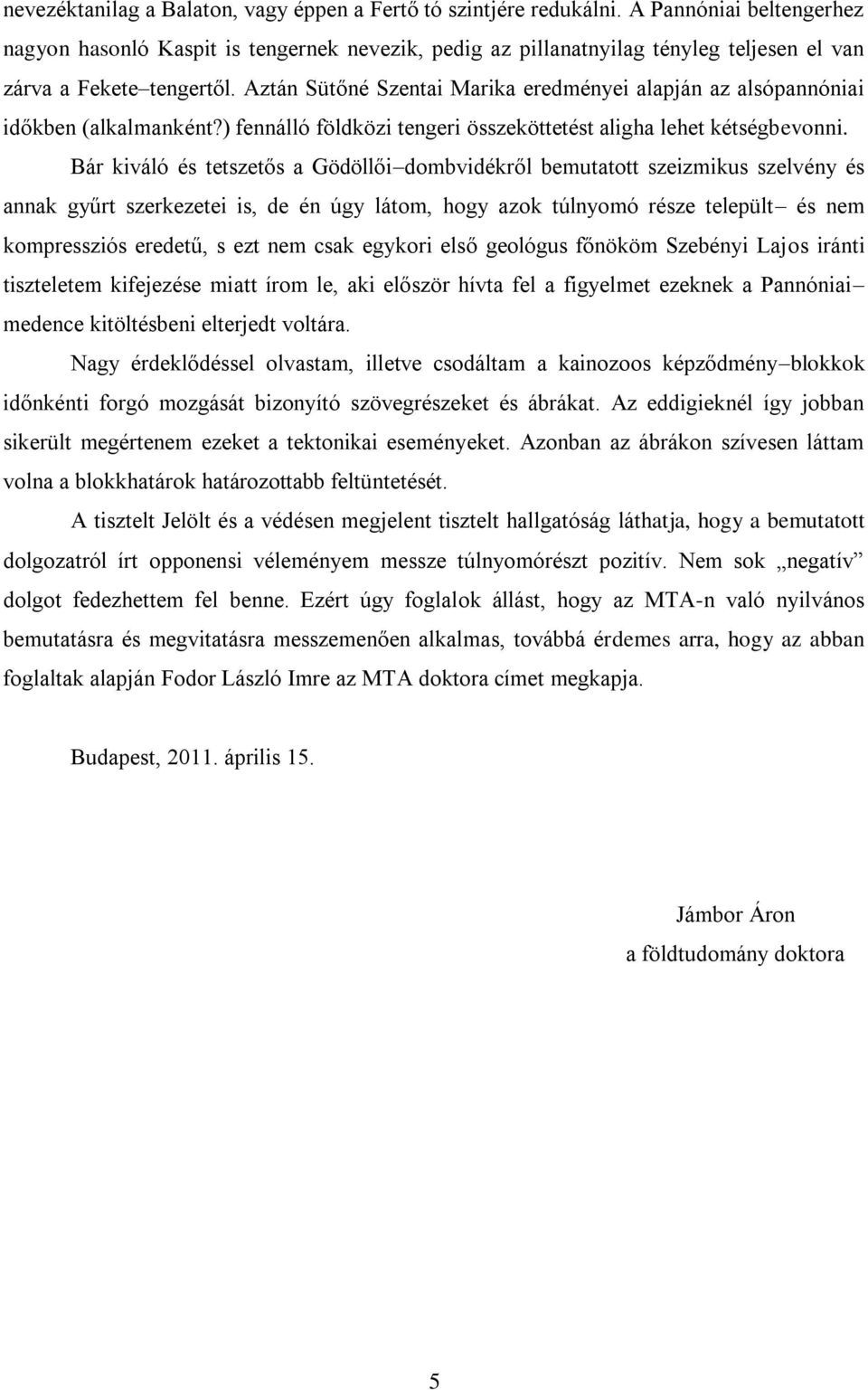 Aztán Sütőné Szentai Marika eredményei alapján az alsópannóniai időkben (alkalmanként?) fennálló földközi tengeri összeköttetést aligha lehet kétségbevonni.