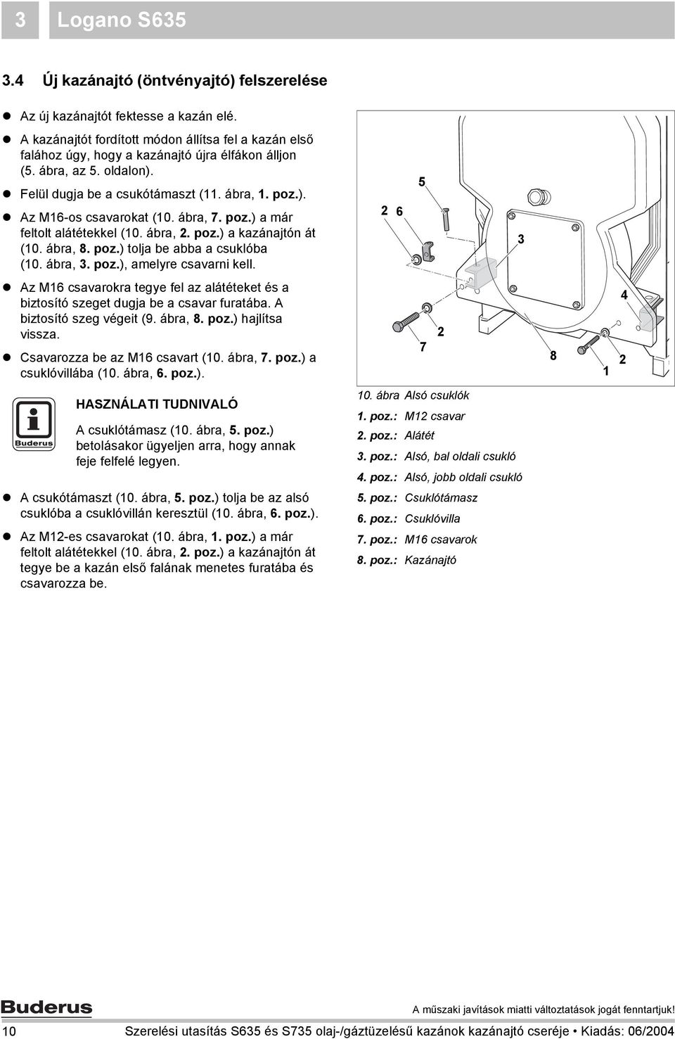 ábra, 7. poz.) a már feltolt alátétekkel (0. ábra,. poz.) a kazánajtón át (0. ábra, 8. poz.) tolja be abba a csuklóba (0. ábra, 3. poz.), amelyre csavarni kell.