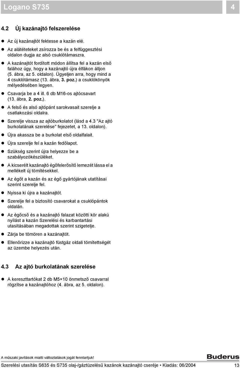 ) a csuklókönyök mélyedésében legyen. Csavarja be a 4 ill. 6 db M6-os ajtócsavart (3. ábra,. poz.). A felső és alsó ajtópánt sarokvasait szerelje a csatlakozási oldalra.