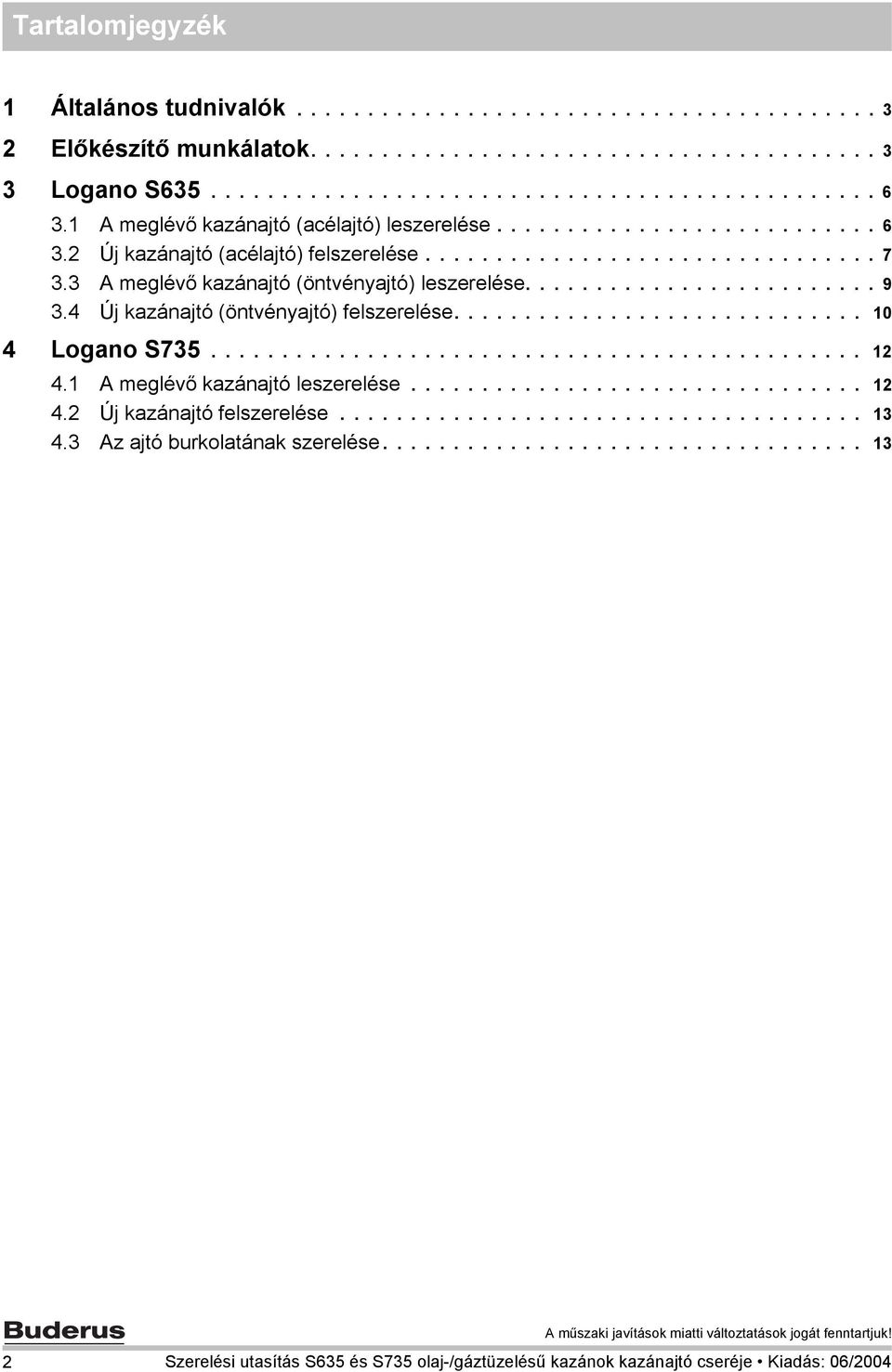 ........................ 9 3.4 Új kazánajtó (öntvényajtó) felszerelése............................. 0 4 Logano S735.............................................. 4. A meglévő kazánajtó leszerelése................................ 4. Új kazánajtó felszerelése.