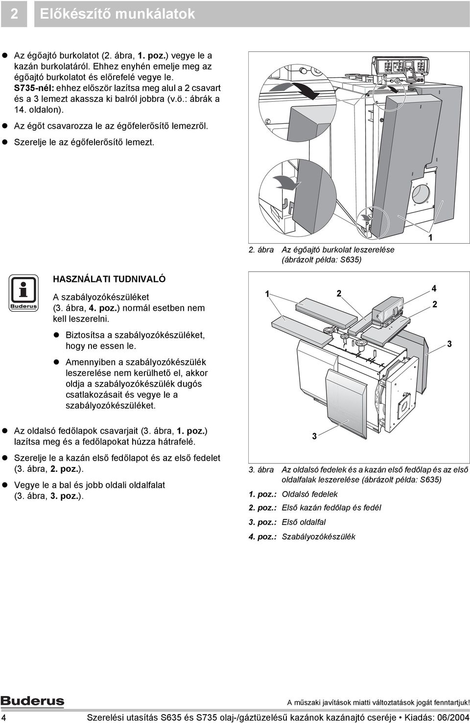 Szerelje le az égőfelerősítő lemezt.. ábra Az égőajtó burkolat leszerelése (ábrázolt példa: S635) HASZNÁLATI TUDNIVALÓ A szabályozókészüléket (3. ábra, 4. poz.) normál esetben nem kell leszerelni.