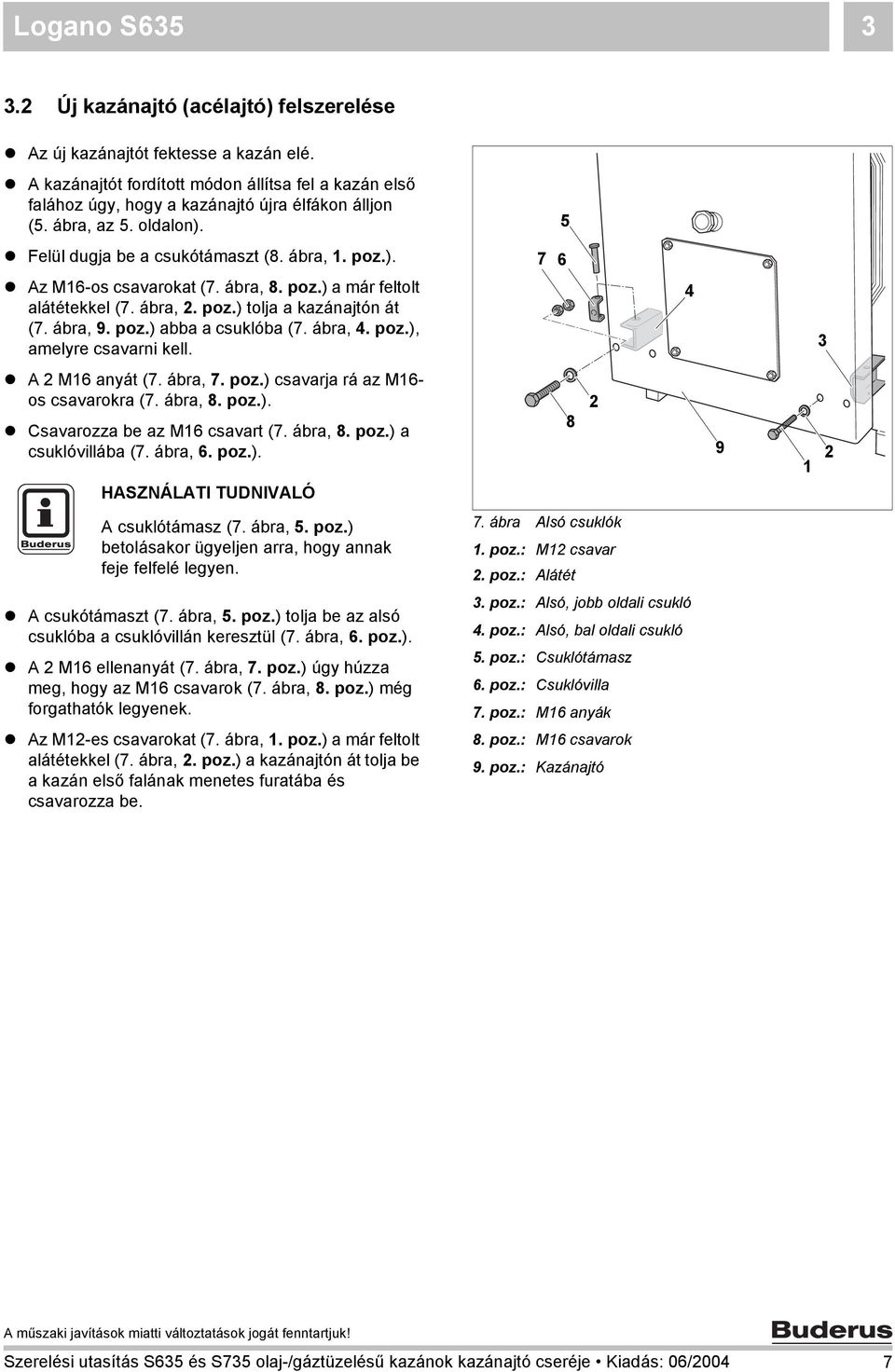 ábra, 4. poz.), amelyre csavarni kell. 7 6 4 3 A M6 anyát (7. ábra, 7. poz.) csavarja rá az M6- os csavarokra (7. ábra, 8. poz.). Csavarozza be az M6 csavart (7. ábra, 8. poz.) a csuklóvillába (7.