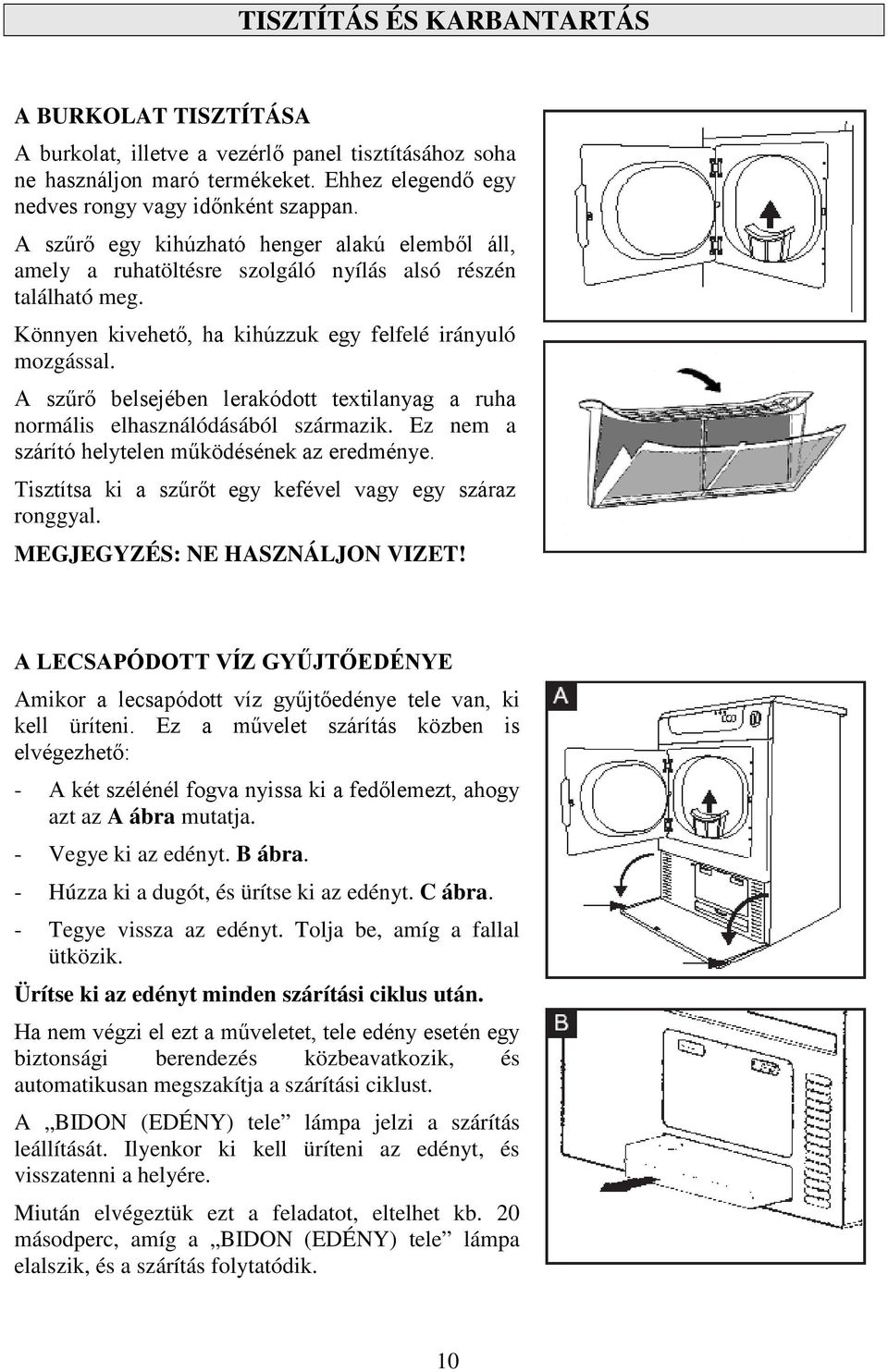 A szűrő belsejében lerakódott textilanyag a ruha normális elhasználódásából származik. Ez nem a szárító helytelen működésének az eredménye. Tisztítsa ki a szűrőt egy kefével vagy egy száraz ronggyal.