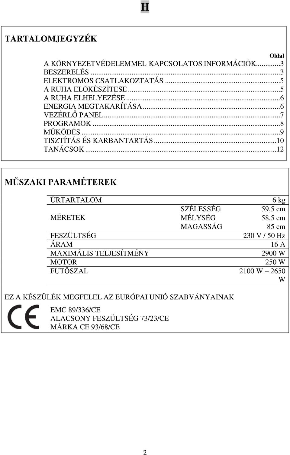 ..12 MŰSZAKI PARAMÉTEREK ŰRTARTALOM 6 kg SZÉLESSÉG 59,5 cm MÉRETEK MÉLYSÉG 58,5 cm MAGASSÁG 85 cm FESZÜLTSÉG 230 V / 50 Hz ÁRAM 16 A MAXIMÁLIS