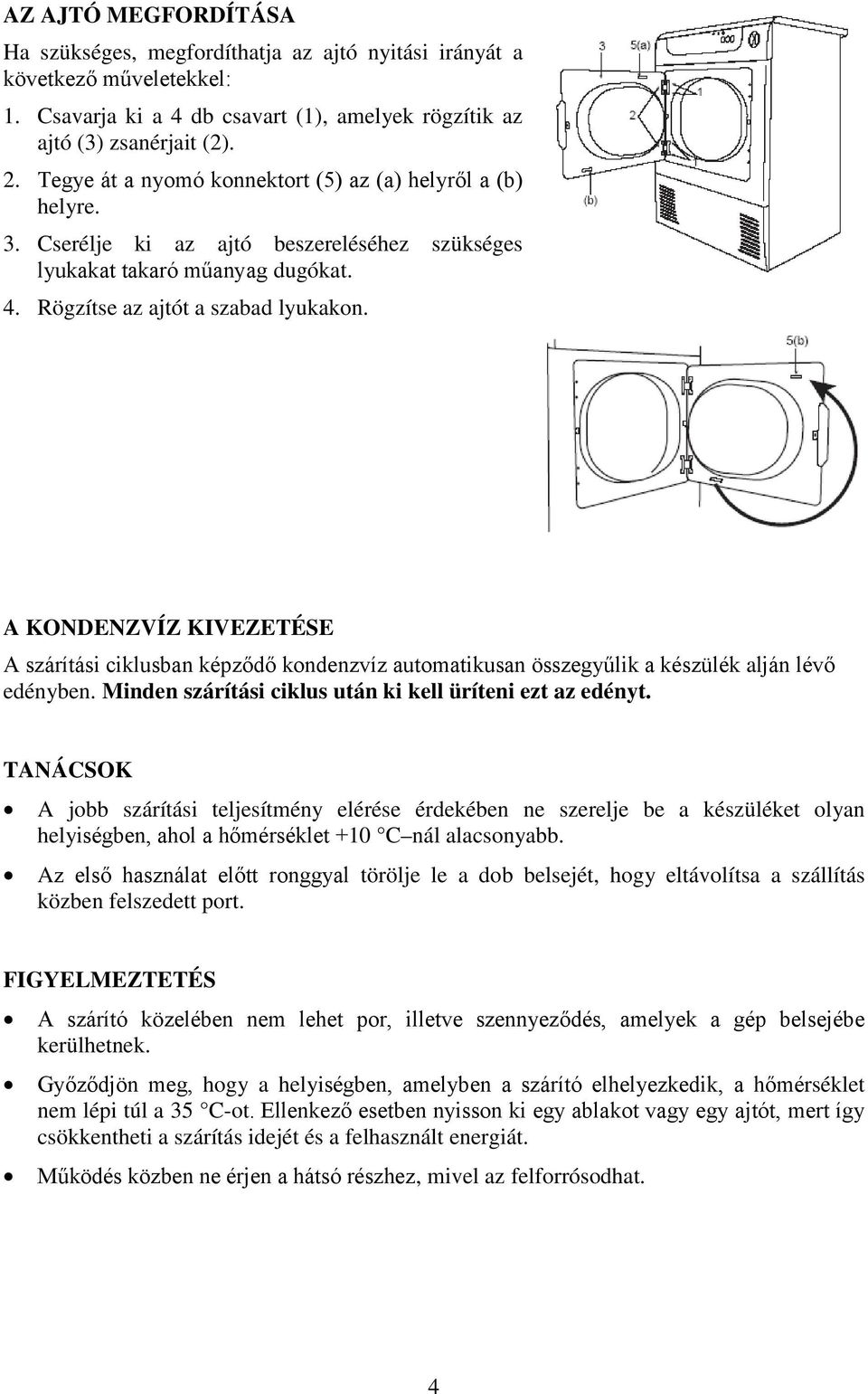 A KONDENZVÍZ KIVEZETÉSE A szárítási ciklusban képződő kondenzvíz automatikusan összegyűlik a készülék alján lévő edényben. Minden szárítási ciklus után ki kell üríteni ezt az edényt.