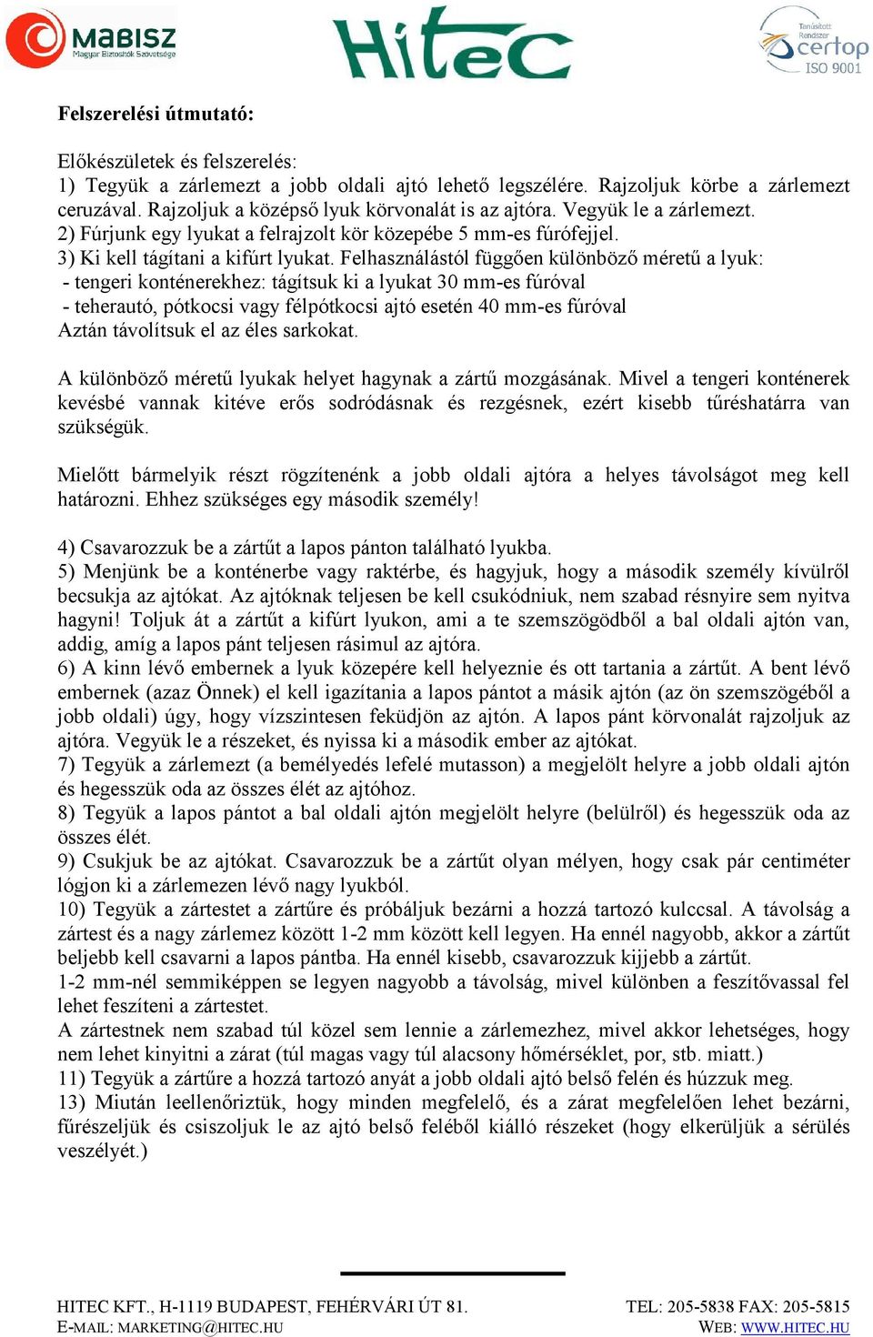 Felhasználástól függően különböző méretű a lyuk: - tengeri konténerekhez: tágítsuk ki a lyukat 30 mm-es fúróval - teherautó, pótkocsi vagy félpótkocsi ajtó esetén 40 mm-es fúróval Aztán távolítsuk el