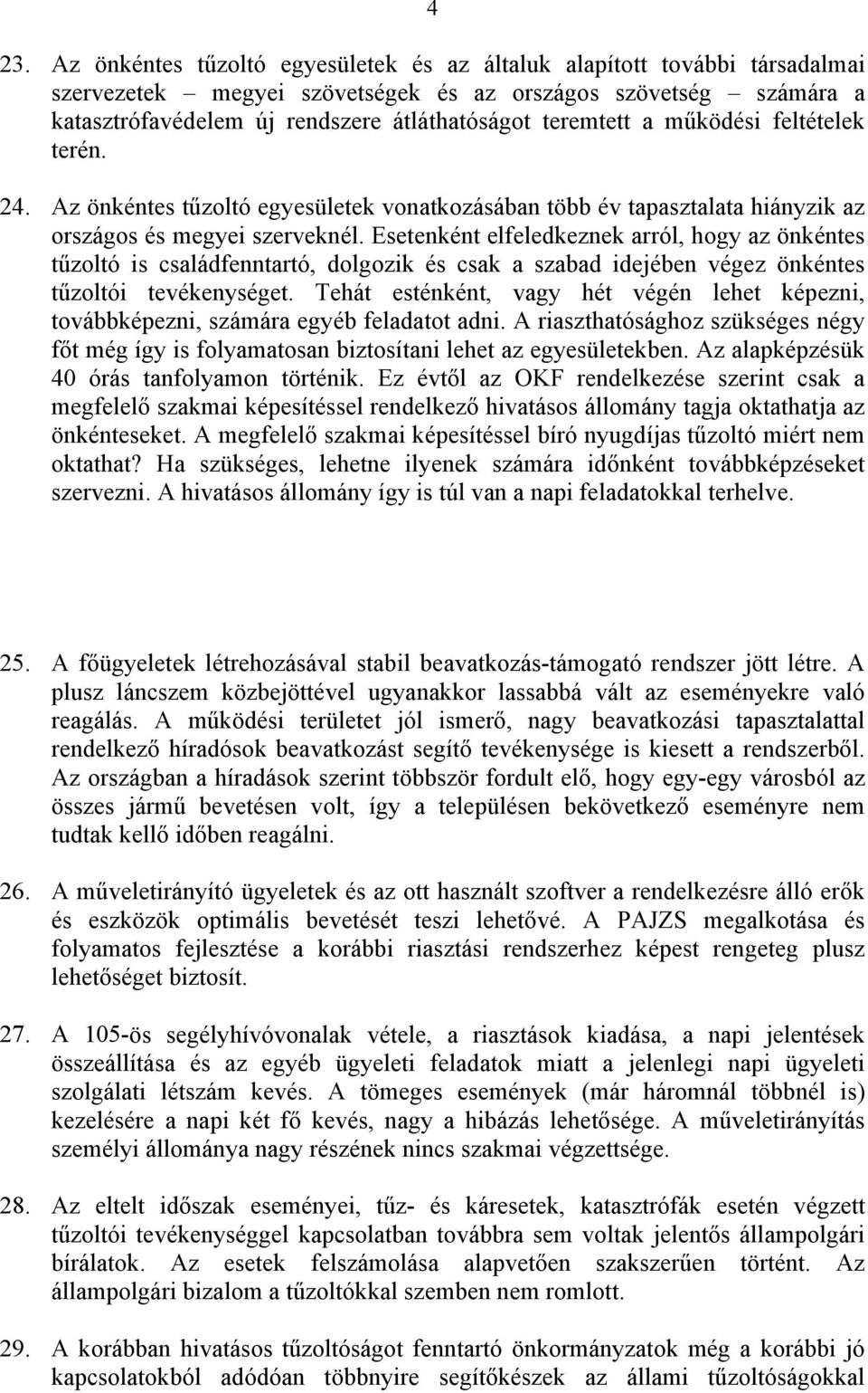 Esetenként elfeledkeznek arról, hogy az önkéntes tűzoltó is családfenntartó, dolgozik és csak a szabad idejében végez önkéntes tűzoltói tevékenységet.