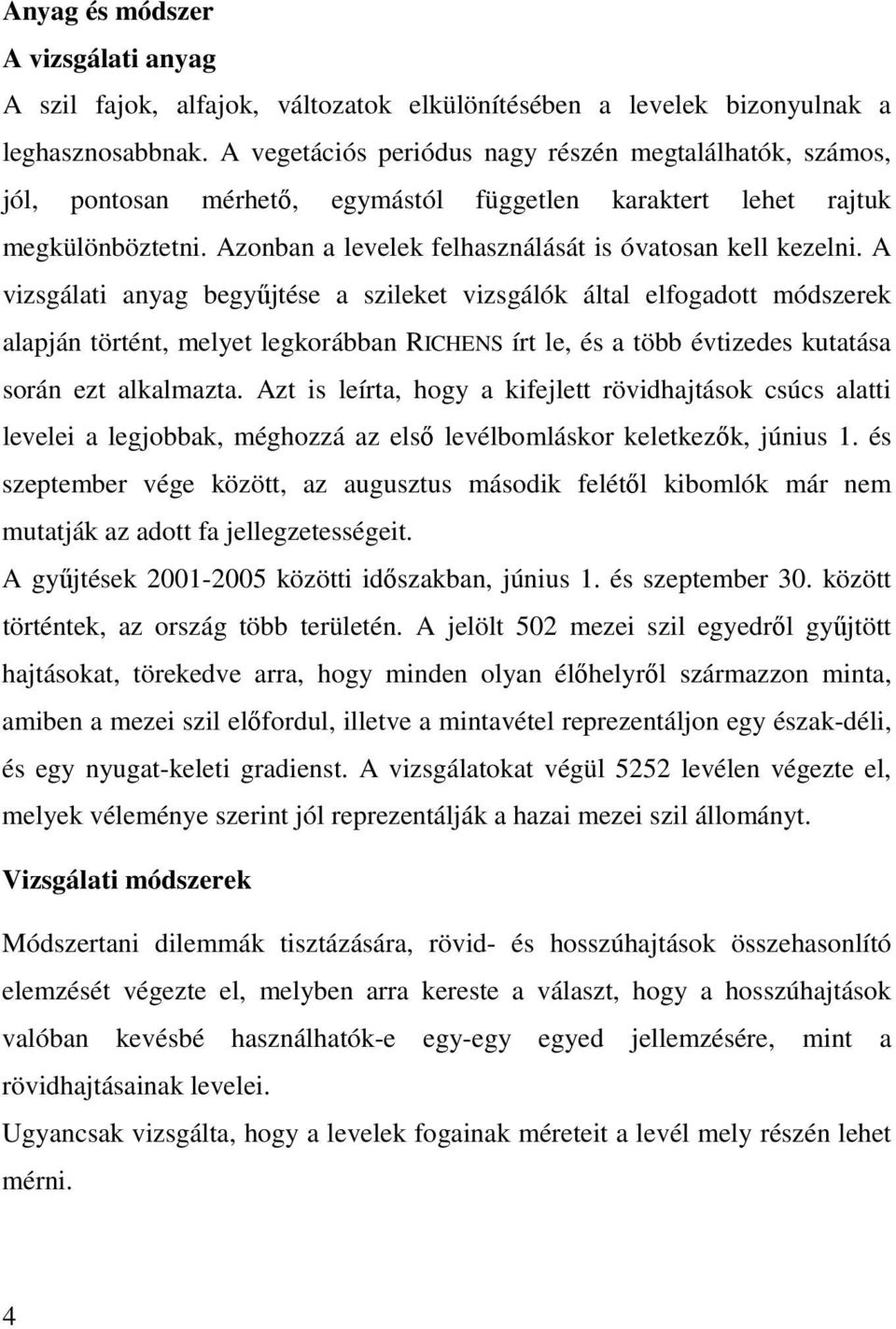 A vizsgálati anyag begyőjtése a szileket vizsgálók által elfogadott módszerek alapján történt, melyet legkorábban RICHENS írt le, és a több évtizedes kutatása során ezt alkalmazta.