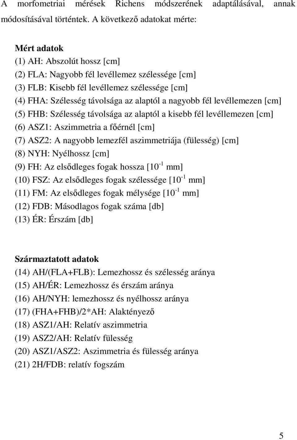 alaptól a nagyobb fél levéllemezen [cm] (5) FHB: Szélesség távolsága az alaptól a kisebb fél levéllemezen [cm] (6) ASZ1: Aszimmetria a fıérnél [cm] (7) ASZ2: A nagyobb lemezfél aszimmetriája