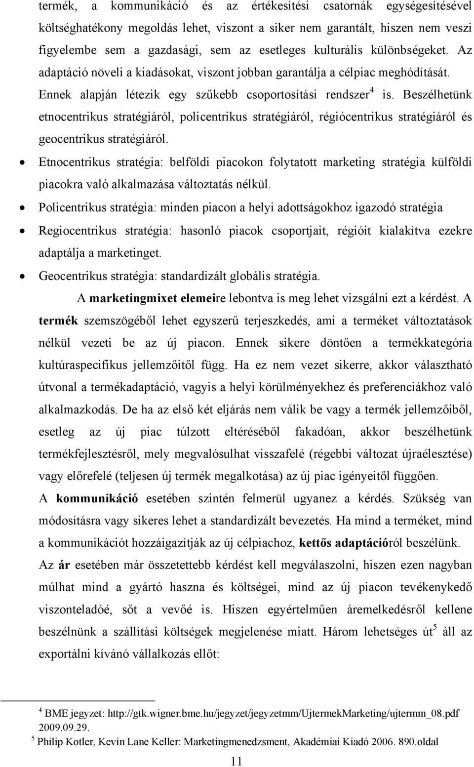 Beszélhetünk etnocentrikus stratégiáról, policentrikus stratégiáról, régiócentrikus stratégiáról és geocentrikus stratégiáról.