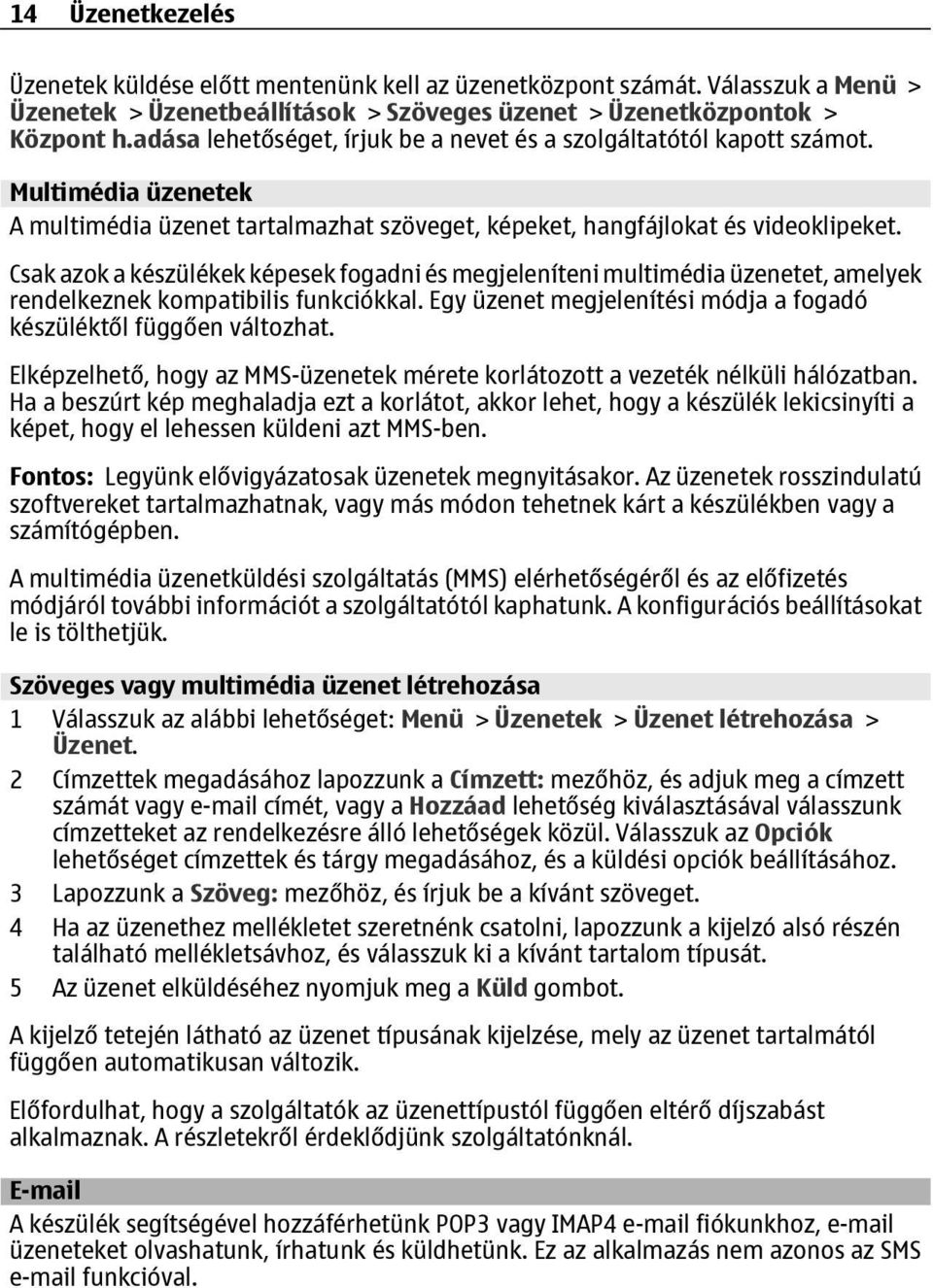 Csak azok a készülékek képesek fogadni és megjeleníteni multimédia üzenetet, amelyek rendelkeznek kompatibilis funkciókkal. Egy üzenet megjelenítési módja a fogadó készüléktől függően változhat.