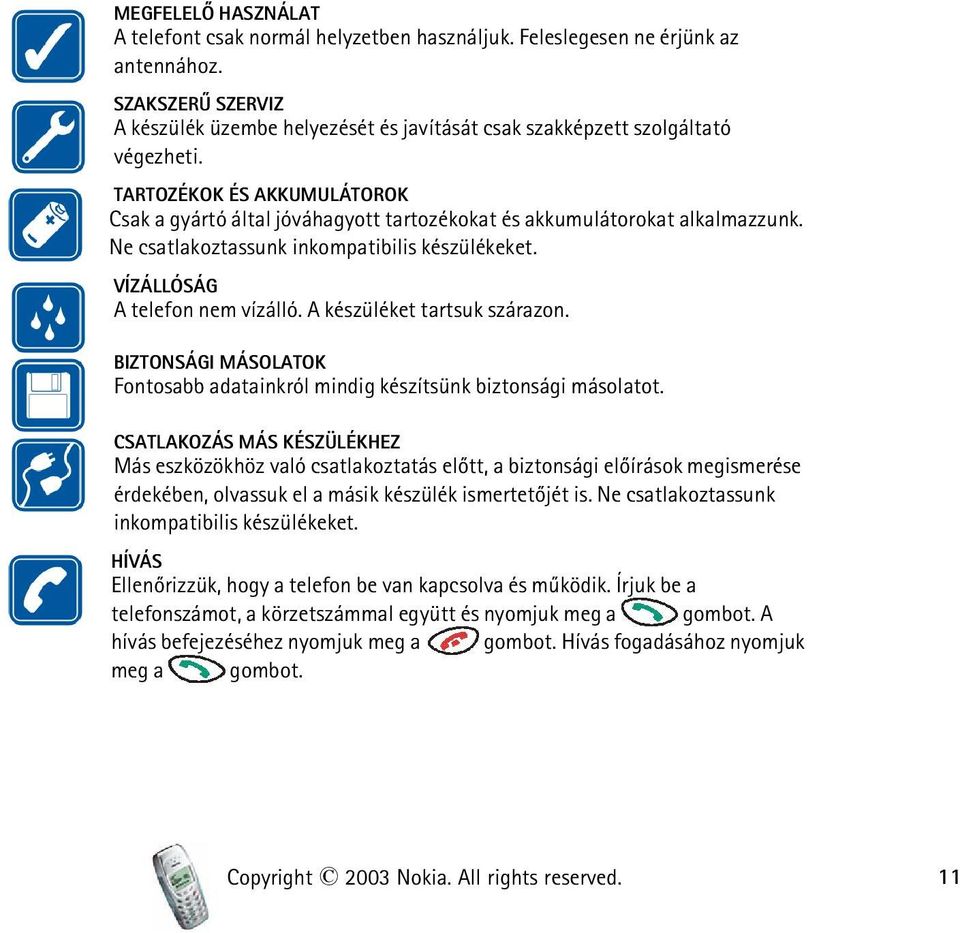 TARTOZÉKOK ÉS AKKUMULÁTOROK Csak a gyártó által jóváhagyott tartozékokat és akkumulátorokat alkalmazzunk. Ne csatlakoztassunk inkompatibilis készülékeket. VÍZÁLLÓSÁG A telefon nem vízálló.