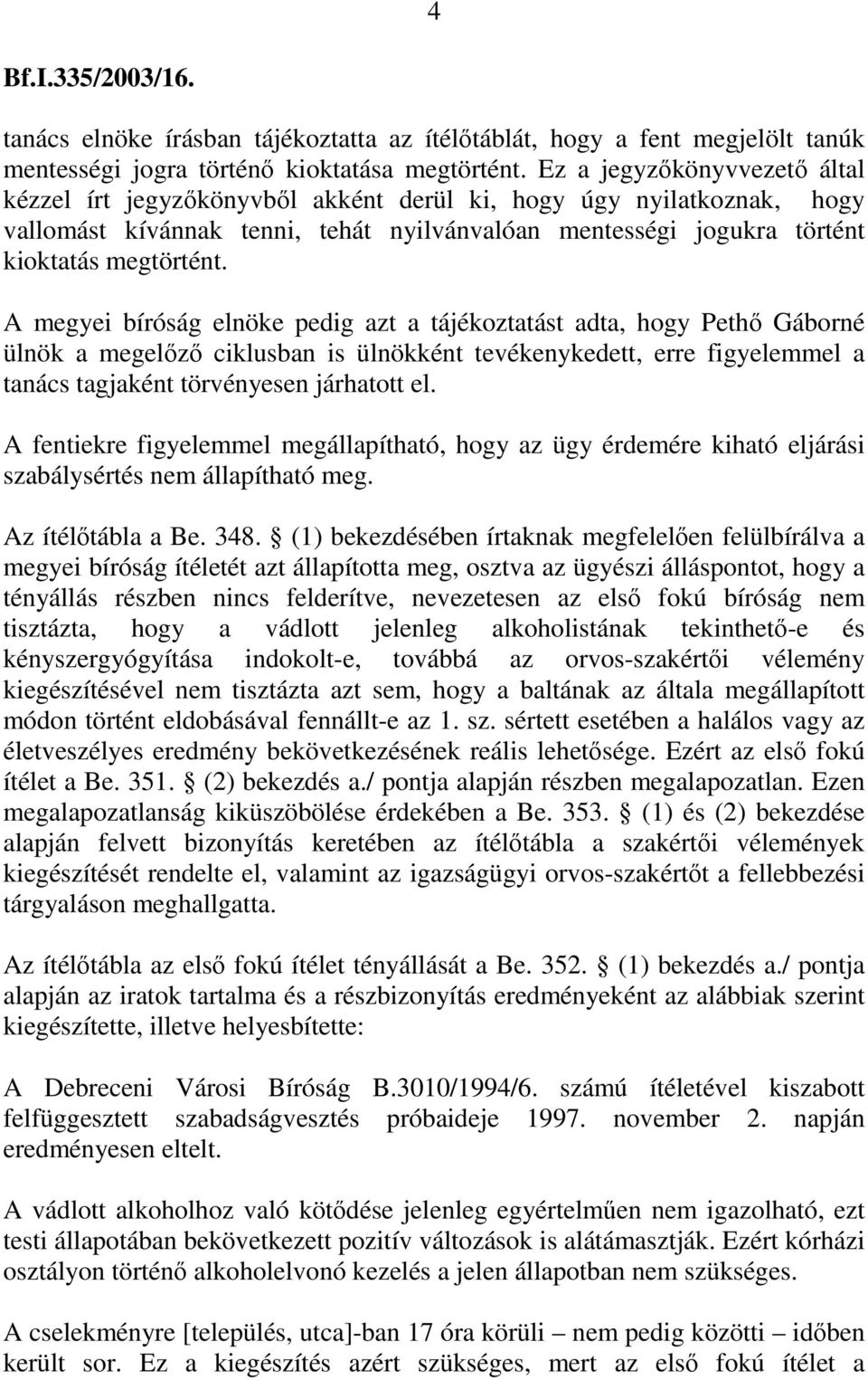 A megyei bíróság elnöke pedig azt a tájékoztatást adta, hogy Pethő Gáborné ülnök a megelőző ciklusban is ülnökként tevékenykedett, erre figyelemmel a tanács tagjaként törvényesen járhatott el.