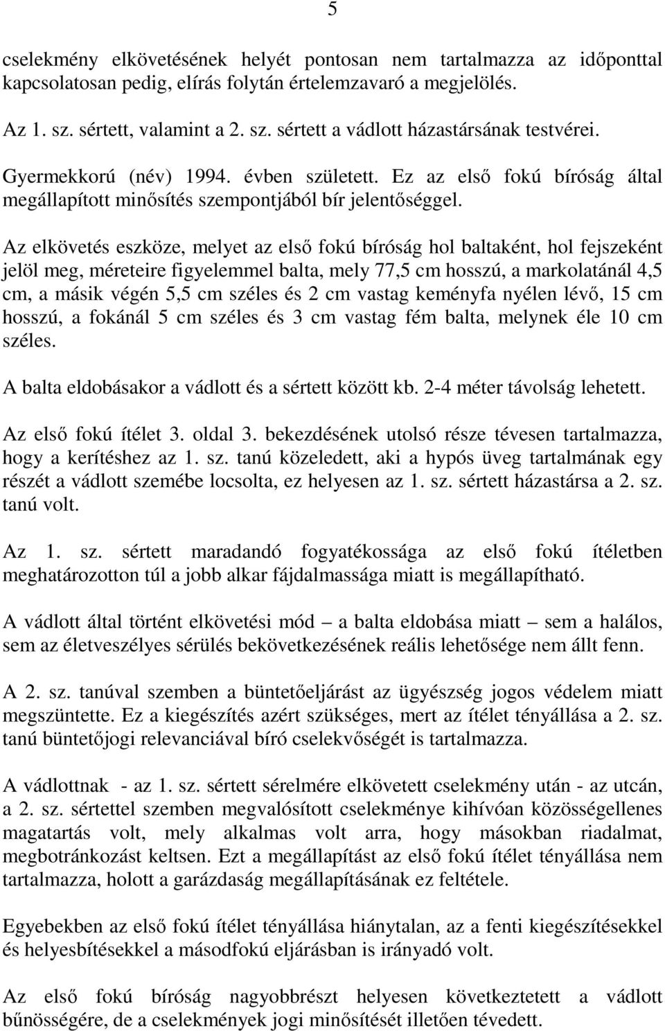 Az elkövetés eszköze, melyet az első fokú bíróság hol baltaként, hol fejszeként jelöl meg, méreteire figyelemmel balta, mely 77,5 cm hosszú, a markolatánál 4,5 cm, a másik végén 5,5 cm széles és 2 cm