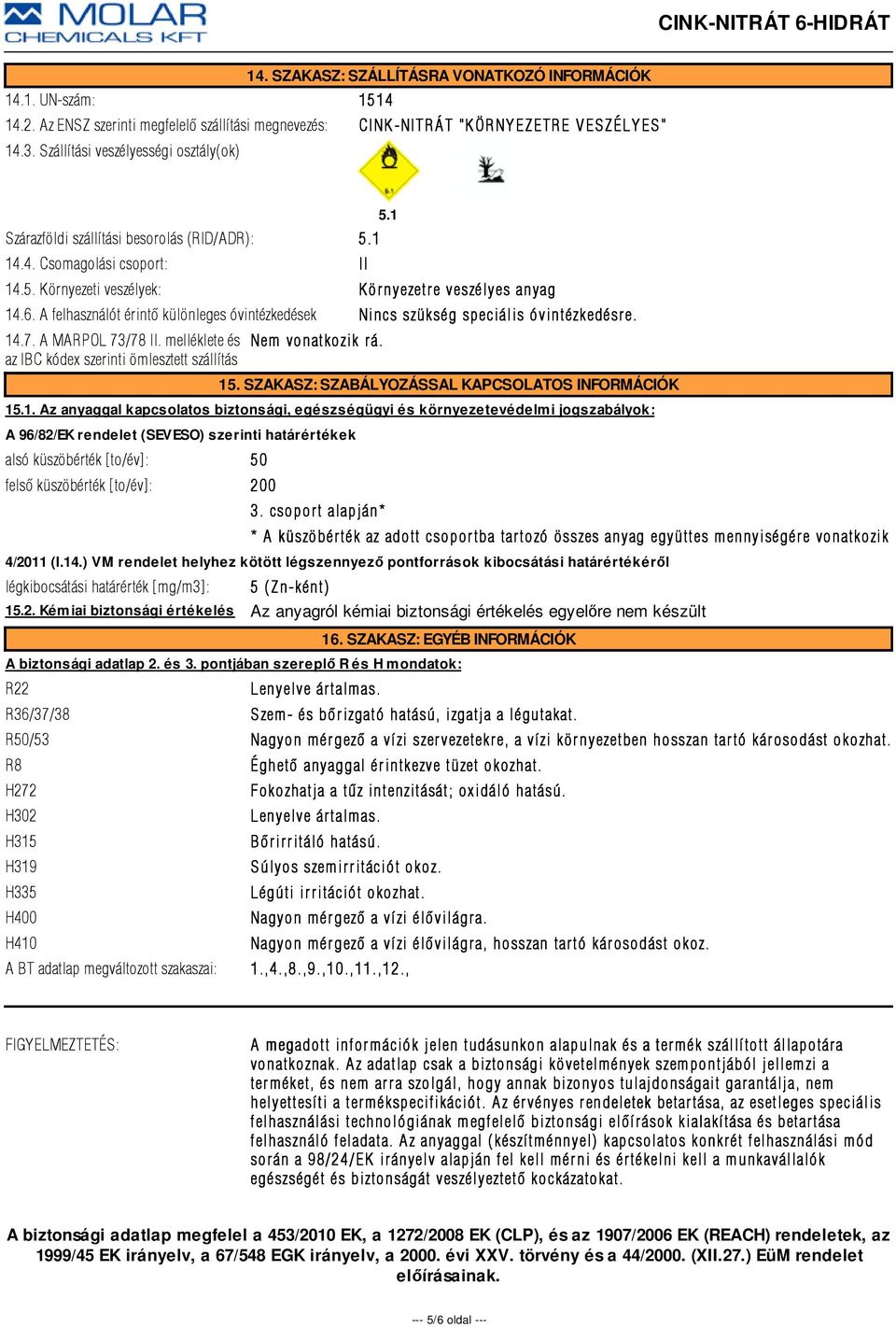 A felhasználót érintõ különleges óvintézkedések Nincs szükség speciális óvintézkedésr e. 14.7. A MARPOL 73/78 II. melléklete és az IBC kódex szerinti ömlesztett szállítás Nem vonatkozik r á. 5.1 15.