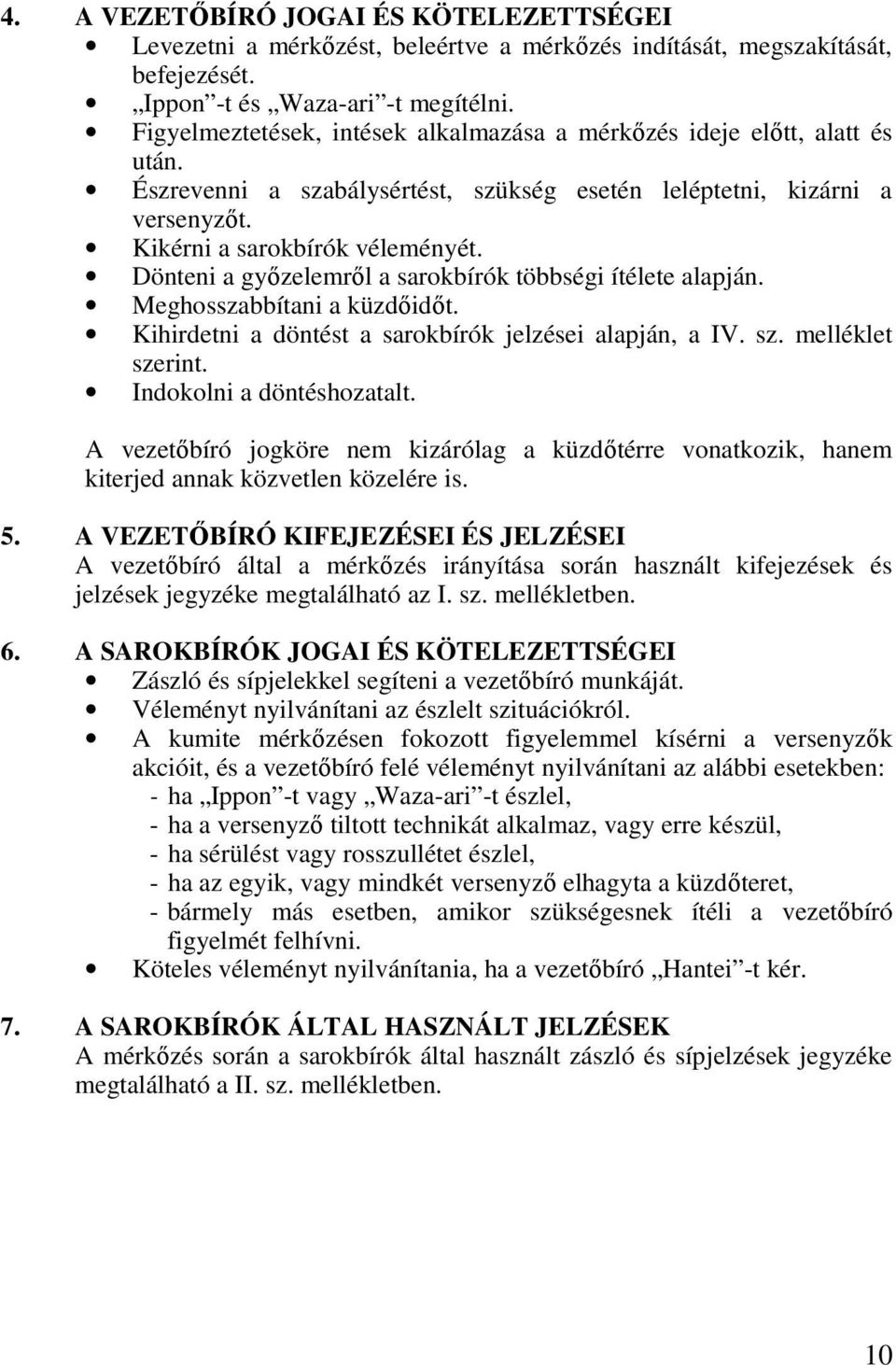 Dönteni a győzelemről a sarokbírók többségi ítélete alapján. Meghosszabbítani a küzdőidőt. Kihirdetni a döntést a sarokbírók jelzései alapján, a IV. sz. melléklet szerint. Indokolni a döntéshozatalt.